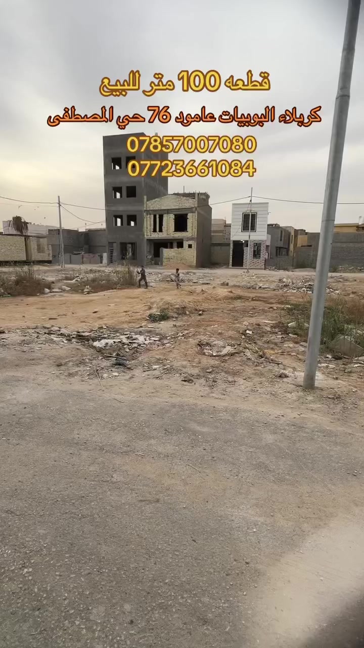 يالله سلام عليكم قطعة ارض للبيع بمساحه (100)م الواجهه (8)م والنزال (12)م العنوان كربلاء البوبيات عامود 76 منطقه حي المصطفى كافه الخدمات متوفره من ماء مجاري كهرباء تبليط عرض الشارع 8م مجمع نضامي ومنطقة سكنيه نوع العقار طابو زراعي سند 25 للاستفسار والطلب يرجى التواصل على رقم الموجود داخل المنشور 

***********
***********
