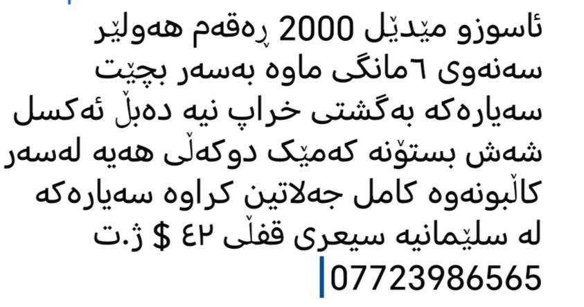 ئاسوزو مێدێل 2000 ڕەقەم هەولێر سەنەوی ٦مانگی ماوە بەسەر بچێت سەیارەکە بەگشتی خراپ نیە دەبڵ ئەکسل شەش بستۆنە کەمێک دوکەڵی هەیە لەسەر کاڵبونەوە کامل جەلاتین کراوە سەیارەکە لە سلێمانیە سیعری قفڵی ٤٢ $ ژ.ت *********** السليمانية, العراق
