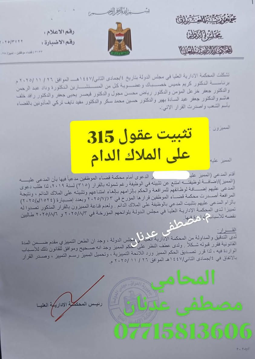 بسم الله الرحمن الرحيم 
أحد اهم القرارات التي صدرت من محكمه قضاء الموظفين والتي تخص تثبيت عقود  وفق قرار مجلس الوزراء رقم 315 على الملاك الدائم بعد سنوات طويله من الانتظار
تم تثبيت  على ملاك الدائم 
لذا لا يسعنا إلا أن نشكر قضاءنا العادل و المنصف بشكل خاص.

*. ألف مبروك إلى جميع الموظفين والذين اغلبهم من زملائنا الحقوقيين والإداريين الكفوئين والذين قدموا الى ادارتهم الجهود الادارية المطلوبه منهم بكل إخلاص وتفاني خدمه للصالح العام.
*والحمد لله الذي جعلنا واسطه الخير الى أهلنا وزملائنا ونتمنى لهم مسيرة وظيفية مشرفة وخدمة لوحدة عراقنا العظيم...

المحامي مصطفى عدنان الأنباري 
***********
