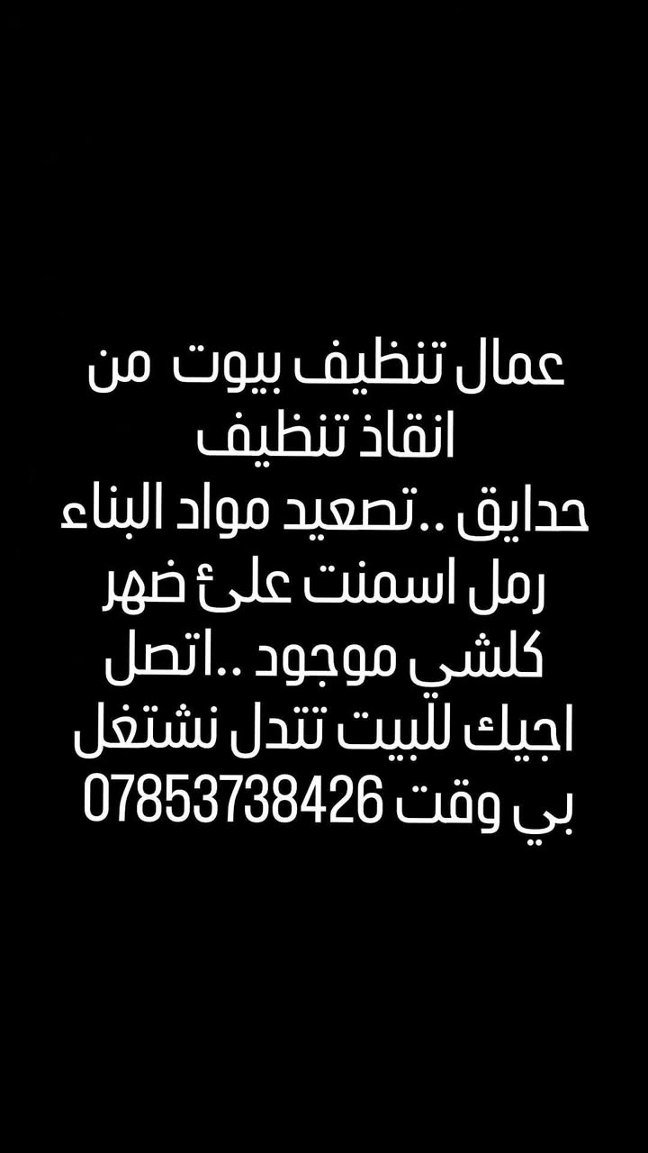 عمال شطره تنظيف البيوت نشتغل كلشي صب البيوت تنظيفه تصيد مواد بناء علئ ظهر كلشي نشتغل .. كادر محترم ..تريد عامل واحد يجيك تريد كادر حسب طلبك شغلك رقم تصل بي واتساب*********** ..ونج موجود هم تصعيد مواد كلشي اكو اتصل
