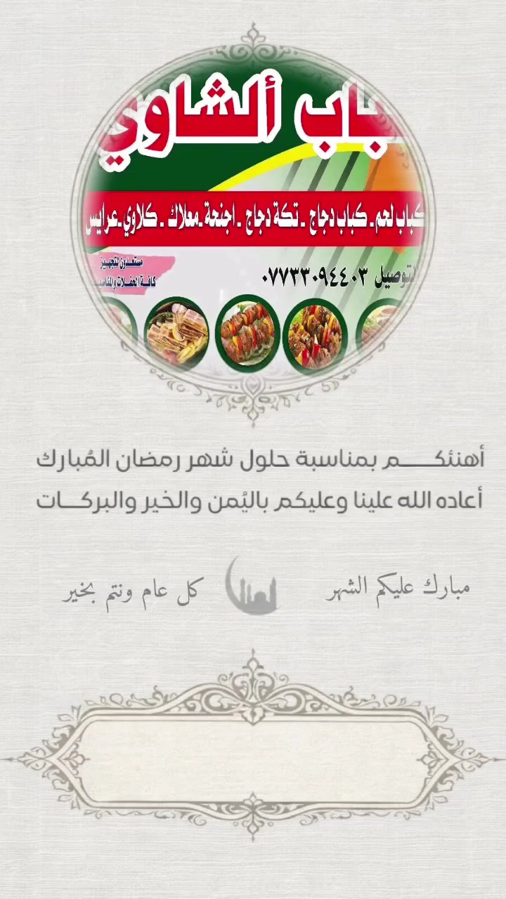 نهنئكم بشهر الخير والبركة 

رمضان 🌙 كريم على الجميع 

اللهم بارك لنا في شعبان وبلغنا رمضان ونحن في احسن حال يارب العالمين 

كل عام وأنتم بألف خير 

نسأل المولى أن يكون هذا الشهر الفضيل خير وبركة 
على أمه محمد آجمعين يارب 🤲🏻 العالمين 

نسأل الله القبول والسداد وأن يرزقنا حسن الخاتمة
@إشارة
كباب ألشاوي


**إذا كنت صاحب هذا الإعلان وتريد حذفه لأي سبب، رجاءا أرسل رسالة إلى الدعم الفني**
