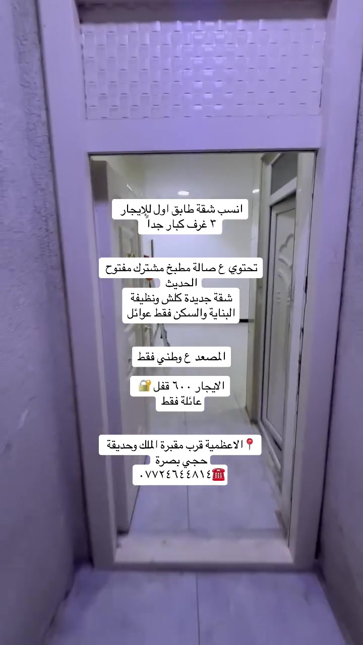 للإيجار _شقق ومشتملات _داخل _الاعظمية_للعوائل_فقط

شقق طابق اول ٢٧٥  قفل طابق ثاني ٢٥٠ نفس التصميم

تحتوي ع غرفة صالة مطبخ مشترك خدمات صحية نظيفة. مرتبة الاعظمية الكم الزهراوي او نهاية الضباط خلف طلباتي عوائل فقط داخل قيصرية مرتبه وهدوء

شقة طابق اول  وبيها مصعد ع وطني يشتغل تحتوي ع ٣ غرف كبار  صالة مطبخ مفتوح خدمات صحية 

الاعظمية قرب حديقة حجي بصره بسفينه او قرب مقبرة الملك 

عائلة فقط

مشتمل ارضي غرفة صالة مطبخ خدمات صحية ٤٥٠ طابق اول غرفة صالة مطبخ سطح خاص الك ٤٠٠ قفل الكم الزهراوي او خلف طلباتي عائلة فقط

شقة ارضية للإيجار شارع ٢٠ قرب التفاح الأخضر او راس الحواش فرع كرزان حكمت تحتوي ع غرفتين صالة مطبخ خدمات صحية مناور ٢ كاملة الشقة وجديدة ٦٠٠ قفل عائلة فقط

شقة ارضية الكم فرع مطعم فرفور غرفتين صالة مطبخ مشترك بناء حديث إيجارها ٥٠٠ قفل

شقة طابق ثالث درج بناء حديث تحتوي ع ٣ غرف صالة مطبخ خدمات صحية الاعظمية شارع ٢٠ قرب مطعم سامي إيجارها ٥٥٠ قفل عائلة فقط

شقة موثثة للإيجار طابق ثاني الاعظميةبين  راس الحواش او شارع ٢٠ تحتوي ع غرفتين صالة مطبخ خدمات صحية الايجار ٧٥٠ قفل مع اشترك خط السحب عائلة او موضفين عددهم قليل محترمين

كل شي موضح ومكتوب من ناحية السكن والإيجار عوائل فقط 

كل العروض بمنطقة 📍الاعظمية 

للاستفسار /☎️***********
