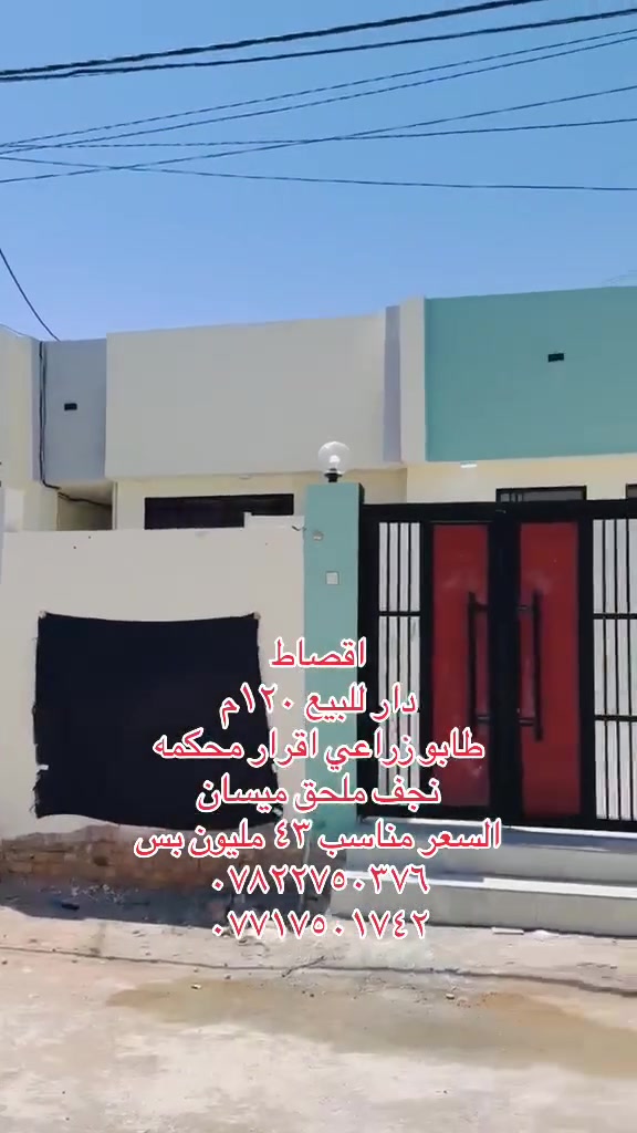 اقصاط
دار للبيع ١٢٠م 
طابو زراعي اقرار محكمه 
خدمات  متوفره 
ماء 
كهرباء 
شوارع تبليط
يوجد انترنيت ضوئي
يحتوي البيت ع غرفة وصاله ومطبخ وستقبال وصحيات داخليه وخارجيه 
اساس وسقف كونكريت بناء طابوق جمهوري 
العنوان نجف ملحق ميسان 

السعر ٤٣ 
للتواصل
***********
***********
