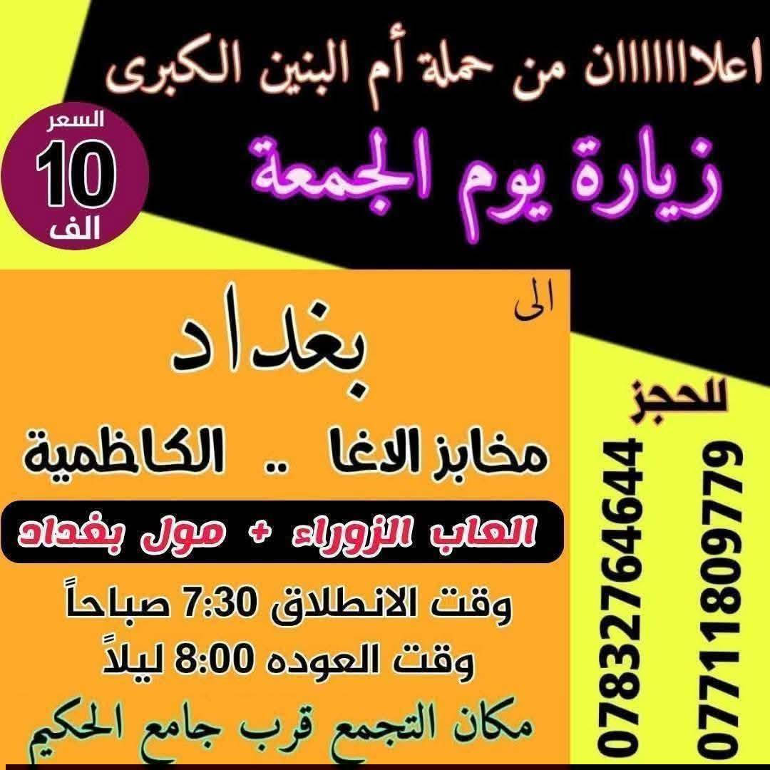 عاااجل عاااجل تريد زور وانتهمرتاح تعال شغلتك يمي احجز ويانه مراح تنسانه زيارة يوم الجمعه انطلاق باصين
باص الأول إلى بغداد ومول بغداد وحدائق الاندلس  
باص الثاني الى كربلاء والعلويه شريفه 
سارع وحجز قبل نفاذ المقاعد البرنامج كامل داخل الصور
