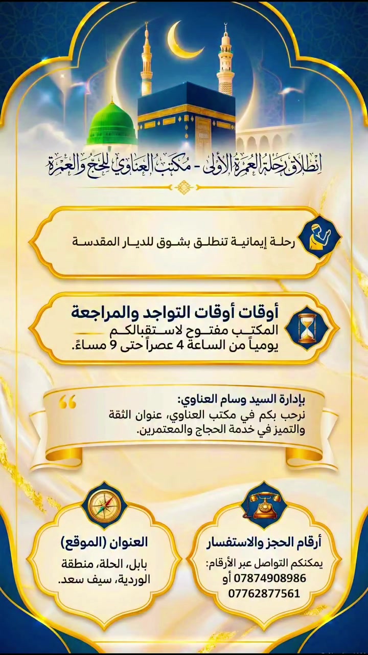 مكتب العناوي للحج والعمره ..
على بركة الله تعالى بدأنا بأستلام جوازات العمرة المفرده للعام الهجري 1448 
السعر 700 الف دينار فقط بري 
البرنامج يشمل 
■3 ليالي المدينة المنورة 
■5 ليالي مكة المكرمة 
■جميع مزارات المدينة المنورة ومكة المكرمة 
■ثلاث وجبات طعام يومياً بنظام البوفي المفتوح 
■النقل باصات عراقيه حديثة ومكيفة من الشركة والى الشركة 
■هدايا تجهيزات المعتمر  (احرام رجالي ، جادر نسائي ، حقيبة كتف) 
■ارشاد ديني متميز من قبل السيد حسن العناوي 
سارع بالتسجيل قبل نفاذ المقاعد  
المستمسكات المطلوبة (جواز سفر + صوره بخلفيه بيضاء )
للحجز والاستفسار 
***********
العنوان 
الحله - سيف سعد - قرب جسر الوردية - بداية فرع مدرسة غريب طوس
