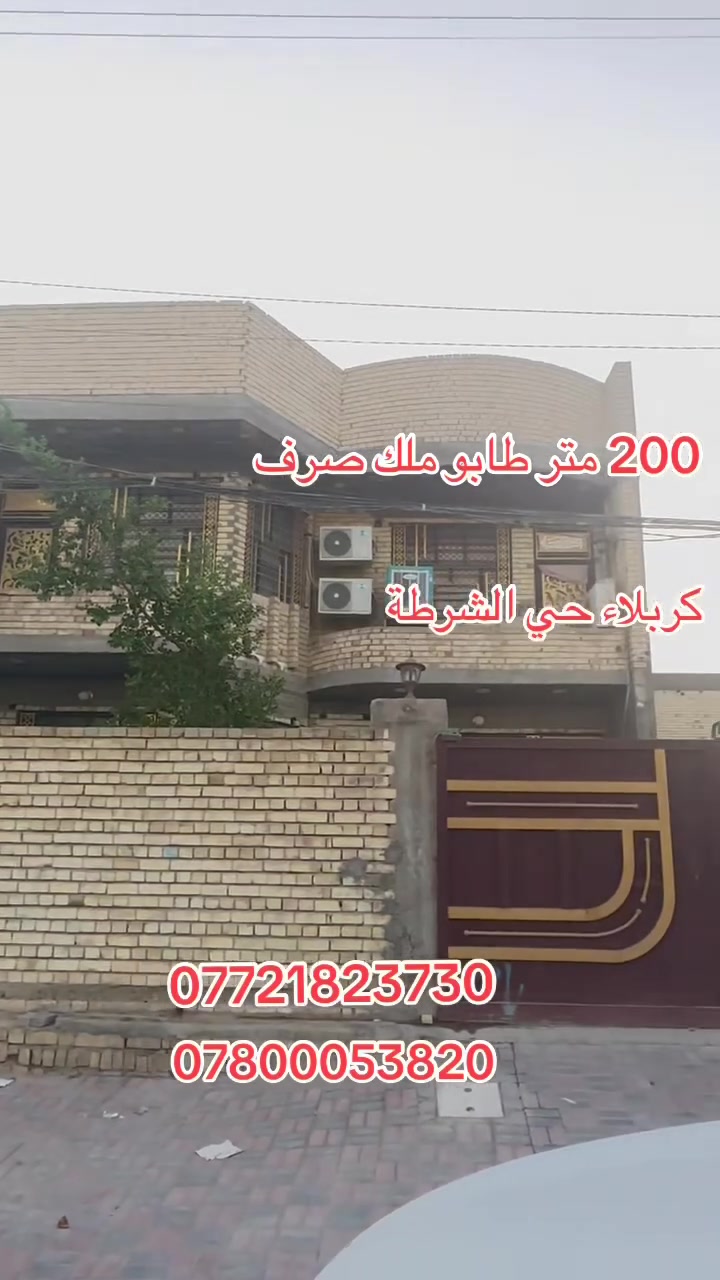 اللهم صلي على محمد وآل محمد 
يوجد بيت مساحة200م طابقين بناء طابوك جمهوري صب مركزي  
في كربلاء حي الشرطة  قرب السيادين مال الجاير يبعد عن الامام الحسين ع3 كليو متر 
منطقه سكنية تتوفر فيها جميع الخدمات ماء وكهرباء ومجاري وتبليط ومدارس ابتدائية ومتوسطة على شارع 30  متر بناء جديد 
يتكون البيت من 3غرف وصاله واستقبال ومطبخ ومنور وصحيات عدد 3
طابو ملك صرف موقع ممتاز وقريب على شارع الزوار يصلح سكن او حسينية للزوار التفاصيل على الارقام *********** /*********** واتساب عباس الغراوي
