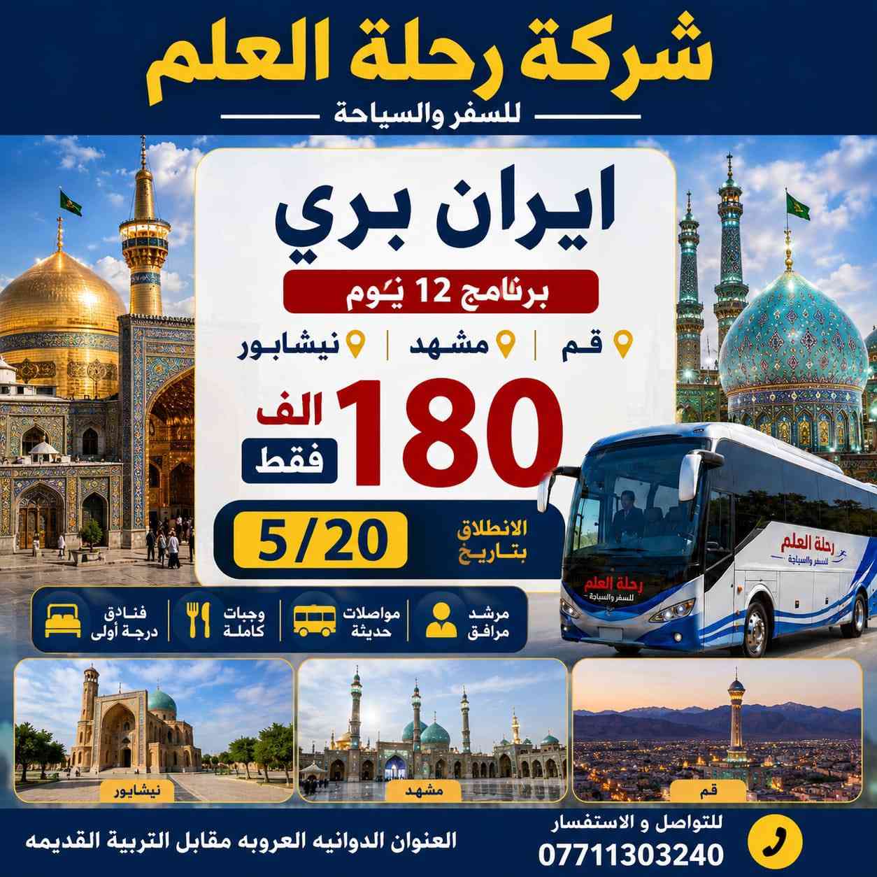 رحلات #ايران_بر    مع شركه رحله العلم ✈️✈️

نرحب بكم لحجز رحلتكم السياحية والدينية المميزة 😍😍😍

تاريخ الرحلة: 21/5/2026
البرنامج: مشهد + قم + شمال إيران 🥰😍

1️⃣ البرنامج الأول (مشهد + قم + شمال):
*   المدة: 14 يومًا.
*   السعر: 240,000 دينار 💰.
*   الإقامة في مشهد: 3 ليالي مع 3 وجبات طعام (فندق شهرستان أو ساعات) 🏨.
*   الإقامة في قم: 3 ليالي مع وجبة إفطار (فندق السراج المنير أو ما يعادله) 🏨.
*   الإقامة في شمال إيران: 3 ليالي مع وجبة إفطار 🟠🔴🟠🔴🟠🔴🟠🟠🔴🟠🔴.

2️⃣ البرنامج الثاني (مشهد + قم):
*   المدة: 11 يومًا.
*   السعر: 180.000 دينار 💰.
*   الإقامة في مشهد: 4 ليالي مع 3 وجبات طعام (فندق شهرستان أو ساعات) 🏨.
*   الإقامة في قم: 3 ليالي مع وجبة إفطار (فندق السراج المنير) 🏨.

🏞️ مميزات البرنامج:
*   نقل ذهابًا وإيابًا من مقر الشركة بحافلة VIP والعودة إلى مقر الشركة.
*   مرافقة كادر متخصص لخدمة المسافرين طيلة الرحلة.

➖➖➖➖➖➖➖➖

للتواصل وحجز التفاصيل:

طرق الدفع:
*   تحويل عبر ماستر أو زين كاش 😇.
*   أرقام التواصل للحجز والدفع:
    ************📞
************📞
************📞
او زيارة موقعنا الكائن 
داخل السايدين بجانب التربيه القديمه
بجانب مكتب البصير
