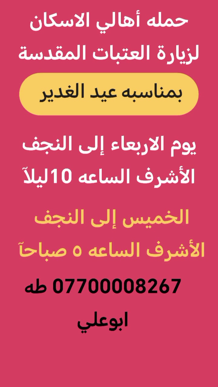 حمله أهالي الاسكان لزيارة العتبات المقدسة
االثلاثاء إلى كربلاء المقدسة و اولاد مسلم
الأربعاء إلى النجف الأشرف 
الخميس إلى النجف الاشرف
التجمع قرب مدرسه خديجة الكبرى
***********   طه ابوعلي
