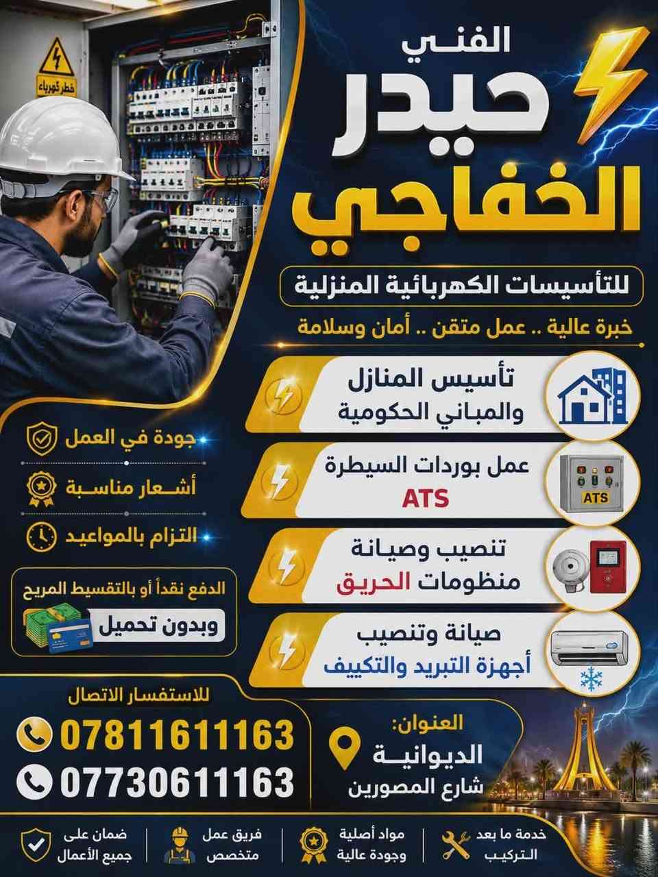 ⚡ الفني حيدر الخفاجي⚡
للتأسيسات الكهربائية المنزلية 
🔹 تأسيس المنازل والمباني الحكومية 
🔹 تصميم وتنفيذ بوردات السيطرة ATS 
🔹 تنصيب وصيانة منظومات الحريق 
🔹 صيانة وتنصيب أجهزة التبريد
✅ جودة في العمل ✅ أسعار مناسبة ✅ التعامل نقداً أو بالتقسيط المريح وبدون تحميل
📞 للاستفسار والاتصال: *********** ***********
📍 العنوان: الديوانية – شارع المصورين
نسعد بخدمتكم ونلبي جميع أعمال التأسيسات الكهربائية والصيانة بأعلى مستوى من الدقة والالتزام.
