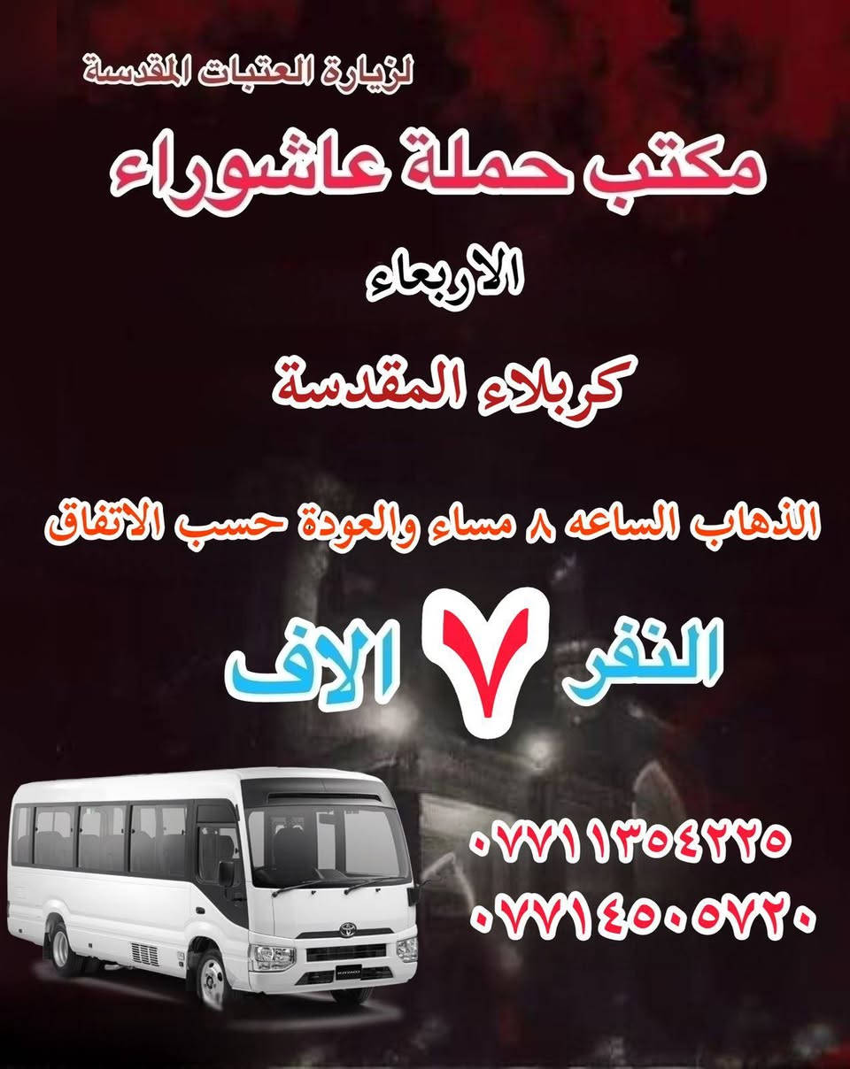 #انتباه!!! #انتباه!!!
يعلن مكتب حملة عاشوراء لزيارة العتبات 
المقدسة عن عن جدول الرحلات الدينيه هذا الا الاسبوع 
_________________

‏ #علما أن هناك رحلة إلى  ايران الأمام الرضا علي 

_________________

#يوم_الاربعاء
(#كربلاء المقدسة)
الذهاب الساعه ٢ ظهر والعوده حساب الاتفاق النفر ٧ الاف 

_________________

#يوم الاربعاء 
(#الكاظميه المقدسة 
الذهاب الساعه ٣ العصر والعوده حسب الاتفاق النفر ٣ ساعات الاف 
_________________

#يوم الخميس 
(#كربلاء المقدسة)
الذهاب الساعه ١٠ صباحا والعودة حسب الاتفاق نفر ٥ الاف 

________________

#‏يوم الخميس
(#كربلاء المقدسة)
‏الذهاب الساعة ١ ظهرا والعودة حسب الاتفاق النفر ٧ آلاف

_________________

#يوم_الخميس
(#كربلاء المقدسة)
‏الذهاب الساعة ٨ ليلا والعود حسب الاتفاق نفر ٧ آلاف

_________________
 #يوم الخميس
(#نجف الاشرف)
‏الذهاب الساعة ١٠ ليلا والعودة حسب الاتفاق ١٠ الاف ا
__________________ 

#يوم الجمعة 
(#النجف الاشرف  )
‏الذهاب بعد صلاة الفجر والعوده حسب الاتفاق نفر ١٠ الاف 

__________________

#يوم الجمعه
(#كربلاء المقدسة- العلوية شريفه)
الذهاب الساعه ١٠ صباحاً والعودة حسب الاتفاق نفر١٠ الاف 

———————————

#يوم الجمعة 
(#كربلاء المقدسة)
‏الذهاب الساعة ١ ظهرا والعودة حسب الاتفاق نفر٧ آلاف
__________________
#يوم الجمعة 
(#كاظميه-جامع براثه)
الذهاب الساعه ٣ الظهر والعوده حسب الاتفاق نفر ٤ الاف 
__________________
#يوم الجمعة
(#كربلاء المقدسة) 
‏الذهاب الساعة ٨ ليلا والعودة حسب الاتفاق نفر ٧ آلاف 
__________________
# يوم الجمعة
(#نجف الاشرف )
‏الذهاب الساعه ١٠ مساء والعودة حسب الاتفاق نفر ١٠ آلاف
__________________

#يوم السبت
(#كربلاء المقدسة)
‏الذهاب الساعة ٢ عصرا والعودة حسب الاتفاق النفر ٧ آلاف
__________________
#يوم السبت 
(#كاظميه المقدسة ) 
‏الذهاب الساعة ٣ العصروالعودة حسب الاتفاق نفر ٣ آلاف
__________________

للحجز والاستفسار WhatsApp لطفا
‏*********** 
‏***********

