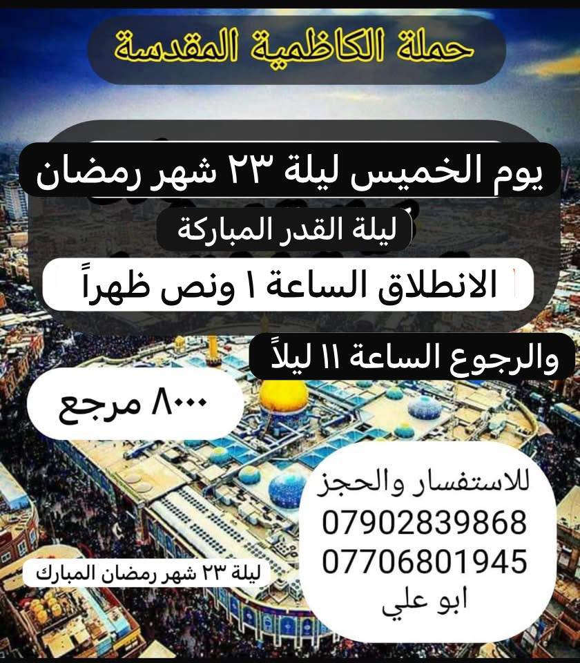 حملة الكاظمية المقدسة 

اوقات الزيارة بواقع رحلتين كل يوم خميس 

🔴ً  كل يوم خميس الى كربلاء الحسين عليه السلام 

 🔴 
( كنت اظن على مر السنين بأننا نحن من نحيي ذكرى الحسين 
في كل عام حتى تيقنت الآن بأن ذكرى الحسين هي التي تحيينا )

🛑 الانطلاق الاول 🔸🔸🔸🕌🕌

الساعة 🕐 ١ ظهرًا بعد صلاة الظهر  

والرجوع من كربلاء الساعة 🕗 ١١ ليلاً 

🟢  السيارة الثانية 🔹🔹🔹🕌🕌

بعد صلاة المغرب الساعة  🕗 ٨ مساء 

والرجوع الساعة ٦ صباحاً 

ملاحظه: 📢📢📢
مناطق التجمع 
👨‍👩‍👦‍👦👨‍👩‍👧‍👧👩‍👧‍👦👨‍👩‍👧👪🙋‍♀️🙋‍♂️
١- 🌹 اي مكان داخل الكاظميه احنه نجيكم
---------------
٢- 🌹الحريه/ 
----------------
٣- 🌹الدولعي/
-----------------
٤- 🌹شاطئ التاجي / 
------------------
٥-🌹 مناطق العطيفية والشالجية نجيكم اقرب مكان اللكم
…………………………….
٦-🌹 المناطق المجاوره احنه نجيكم اقرب نقطه عليكم.....
👇👇👇
للاستفسار والحجز 
*********** واتس اب /تلكرام 
محمد ابو علي
حملة الكاظمية المقدسة
