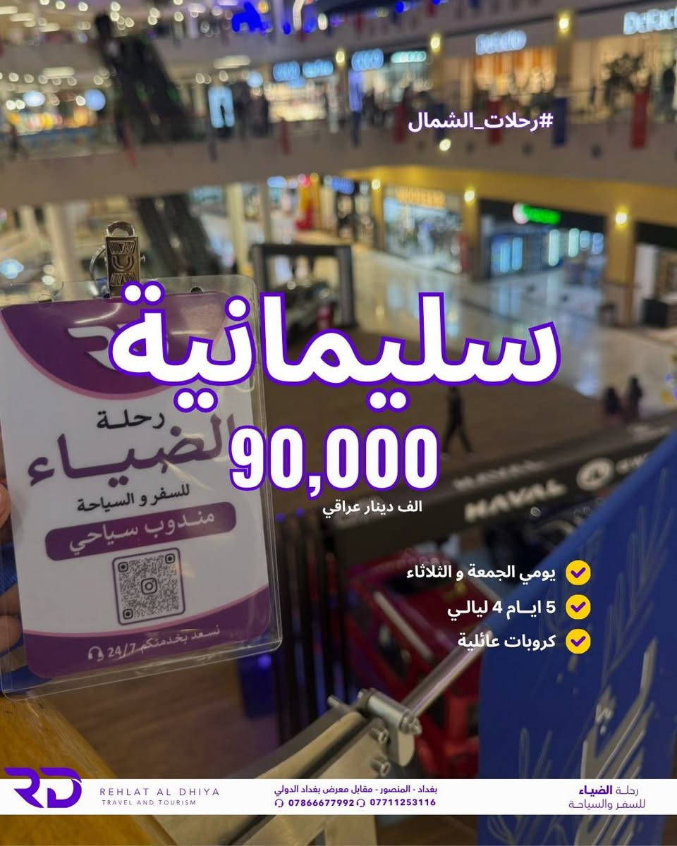 🚌 رحلاتنا إلى شمالنا الحبيب 
📆يومي الجمعة والثلاثاء اسبوعياً
🎁عند حجز 6 أشخاص → تخفيض للشخص السادس 
 الأسعار بالدينار العراقي للشخص :

🔹 #دهوك : 75,000
🔹 #سليمانية : 90,000
🔹 #أربيل : 90,000
فنادق 4 نجوم

✅ السعر يشمل:
🚍 النقل البري ذهاب وإياب
🏨 الإقامة 4 ليالي
🍳 فطور صباحي يومي
✅ 25,000 اجور نقل الجولات

رحلة الضياء للسفر والسياحة
بغداد – المنصور – مقابل معرض بغداد الدولي
📞 للحجز والاستفسار:
***********
***********
