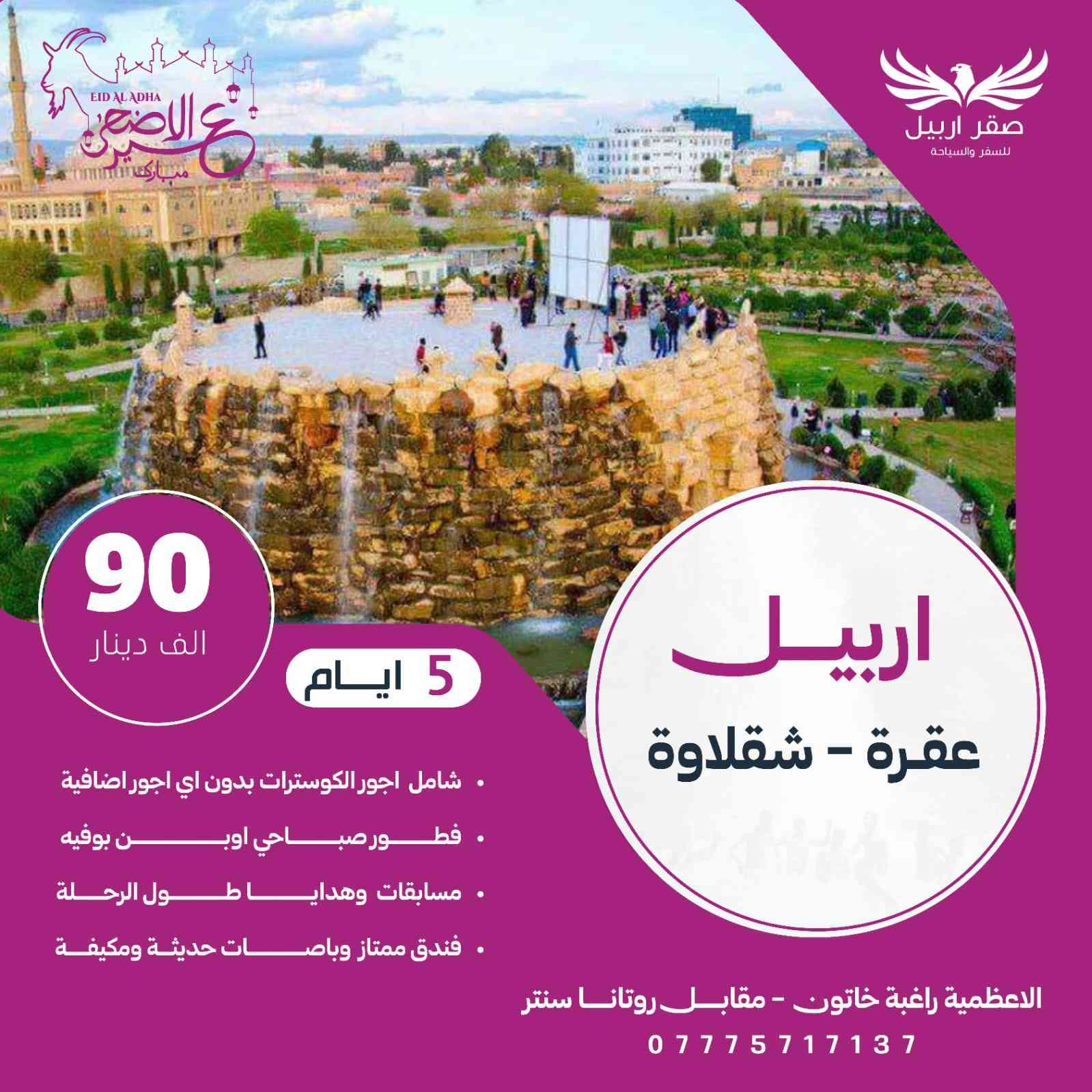 #سفرة_العيد_ويانه
#عيد_الاضحى_مبارك 🌙
✅  #صقر اربيل
_ترند_السياحة ✅
#فقط_عوائل 👨‍👩‍👦👨‍👩‍👦
#فندق_4نجوم_فعلي
#باصات_VIP

               ⬇️⬇️⬇️⬇️⬇️⬇️⬇️⬇️⬇️

🌙➖➖➖➖🥳➖➖➖➖🌙 
📌رحلات ال5 ايام يوم 
🎊 كل الاثنين والخميس 🎊

✅ دهـــوك 4ليلي 5ايام  -  بـــــسـعر   (100)الف 
#فندق_ ⭐️⭐️⭐️⭐️

⚡️➖⚡️➖⬇️➖⚡️➖⚡️

✅ سليــــــــمانية 4ليالي  5ايام -  بــــــســــعر (100) الف
#فندق_ ⭐⭐⭐⭐
  

⚡️➖⚡️➖⬇️➖⚡️➖⚡️

✅ اربــــــــــيل  4ليالي5ايام  -  بــــــســـــــعر (90) الف
#فندق_⭐️⭐️⭐️⭐️

📌 رحلات ال7 ايام يوم 

⚡️➖⚡️➖⬇️➖⚡️➖⚡️

✅ اربــــــــــيل + دهوك 7ايام  -  بــــــســـــــعر (200)الف
#فندق_ ⭐️⭐️⭐️⭐️

⚡️➖⚡️➖⬇️➖⚡️➖⚡️

✅ سليــــــــمانية + دهوك  7ايام  -  بــــــســـــــعر (200) الف
#فندق_⭐️⭐️⭐️⭐️

⚡️➖⚡️➖⬇️➖⚡️➖⚡️

✅ سليـــــــمانية + اربـــيل  7ايام  - بــــــســـــــعر (200) الف
#فندق_⭐️⭐️⭐️⭐️

🌙➖➖➖➖🥳➖➖➖➖🌙

ماعليك الا تتصل وتحجززز والباقي علينه 😉 
🔰السعر شامل 🔰
💙لا يشمل اجور البرنامج
💙 باصات حديثه 🚎🚍
💙 وجبات افطار بوفيه  طوال الرحلة 🍳
💙 جولات سياحيه يوميا🐒🎡
💙 كادر سياحي متمرس🕺👫

💙 جوائز ومسابقات🎁

🌙➖➖➖➖🥳➖➖➖➖🌙

‏‌‎ ‏‌‎✍🏻للحجز والاستفسار : الاتصال ☎️👇🏻

📞***********

‏‌‎🌍العنوان🌏

العظميه راغبة خاتون مقابل روتانا سنتر
🥳🥳🥳🥳🥳🥳🥳
وفرنا خدمة الحجز عن طريق الحوالة ل اهلنا بالمحافظات
