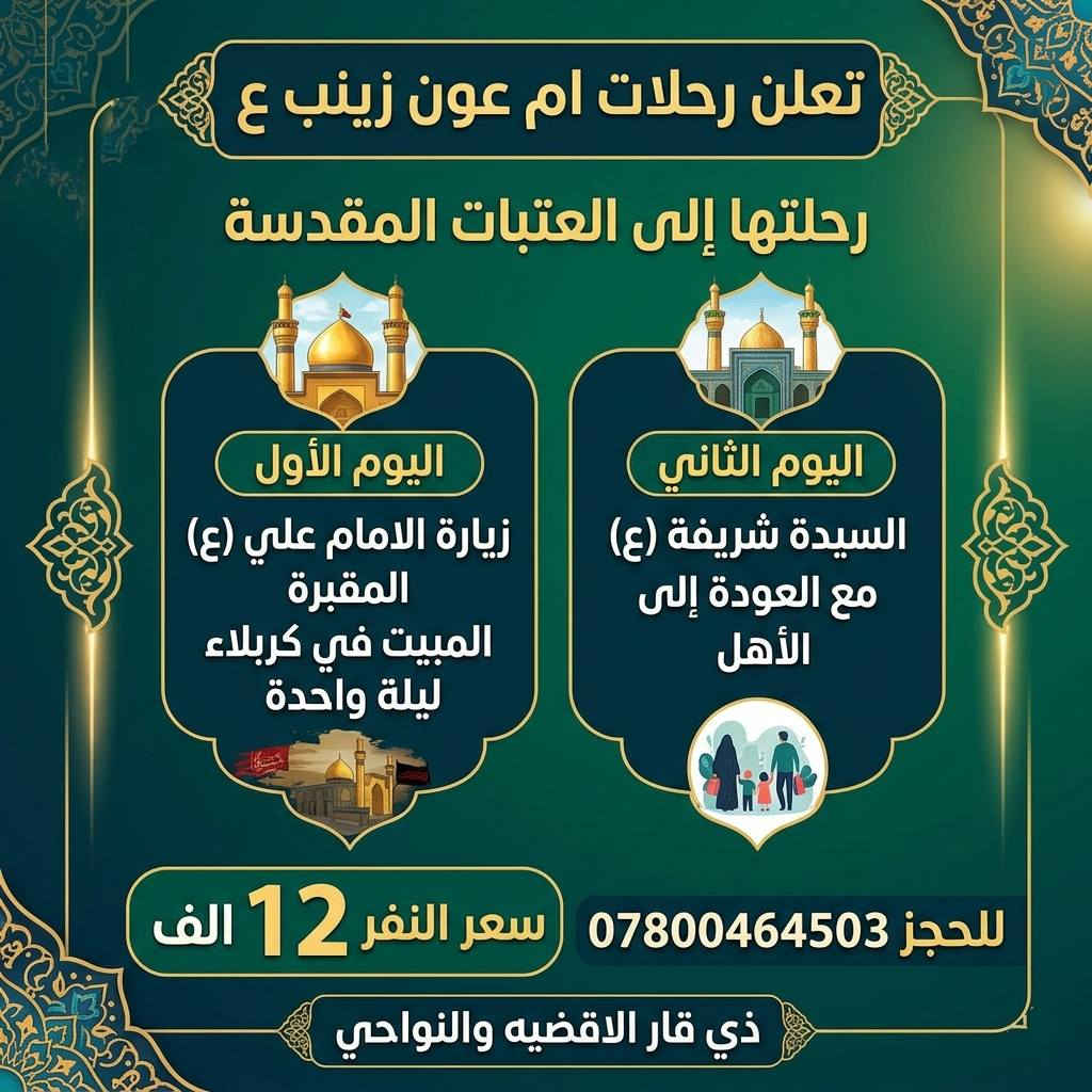 🕌بمناسبة العطلة الصيفية 🕌
تعلن حملة ام عون زينب (ع) عن توفير رحلتين ويبقى حق الاختيار لكم ويكون موعدنا الاربعاء🔶

♦ويكون برنامج الرحلة الاولى كالتالي

اليوم الاول/ الكاظمية _السيده شريفه . المبيت في كربلاء 

اليوم الثاني/ الحر. مدينة النوارس . المبيت في كربلاء 

اليوم الثالث/ النجف الاشرف _المقبرة مع العودة 

🔵ويكون برنامج الرحلة الاولى بسعر 15 الف فقط 

♦اما برنامج الرحلة الثانية يوم الخميس كالتالي:

اليوم الاول/ زيارة السيدة شريفة المبيت في كربلاء 
اليوم الثاني/ النجف الاشرف _المقبرة مع العودة 

🔵ويكون برنامج الرحلة الثانية بسعر 12الف فقط 

🚌🚌 باصاتنا حديثة🚌🚌

🔴ملاحظة: للعوائل فقط 

*********** 
يوجد واتساب🟢

العنوان: ذي قار-الاقضية-والنواحي
