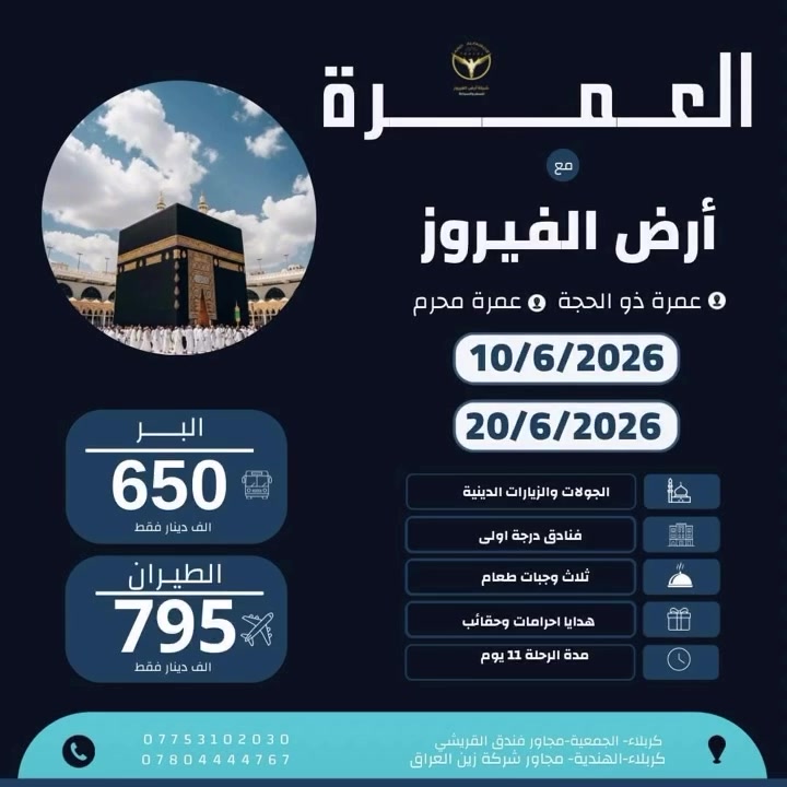 على بركة الله تعالى بدء التسجيل 
  على رحلات العمرة 🕋 
*عمرتين ذو الحجة - محرم*

تاريخ الرحلات 🕋 
*10/06/2026*عمرتين
———————
*20/06/2026*عمره واحده

السعر شامل الطعام 
*الطيران 795 دينار*
*البر 650 دينار*
*قطار الحرمين يضاف 150 دينار على سعر الطيران*

*الرحلة تشمل*
* تذكرة ذهاب وعوده الى العراق 🇮🇶 
* ⁠باصات درجة اولى 
* ⁠ثلاث وجبات طعام 🍱 بوفيه مفتوح
* ⁠جولات دينيه مجاناً وسياحية اختياريه 
* ⁠الاحرامات 
* ⁠الحقائب 
* ⁠كتيب العمرة
* ⁠سجادة الصلاة
* ⁠التربه
* ⁠السكن في فنادق درجة اولى 
* ⁠التأشيره - الفيزا 
* ⁠خدمات اداريه دينيه متعهد يرافق الرحله
* ⁠ مرشد معتمد من قبل هيئه الحج والعمره 
* ⁠الانطلاق من باب الشركة والعوده للشركة 

*اقساط* الموظفين حاملي بطاقة كي الرافدين 
*نقداً* او التحويل عن طريق الماستر-الزين كاش - الطيف - الريان - سوج - كي كارد

للحجز والمعلومات //
*الفرع الاول*
كربلاء الجمعية قرب فندق القريشي 
***********
*الفرع الثاني*
*كربلاء الهندية مجاور شركة زين العراق*
*********** 
*الادارة*
***********
