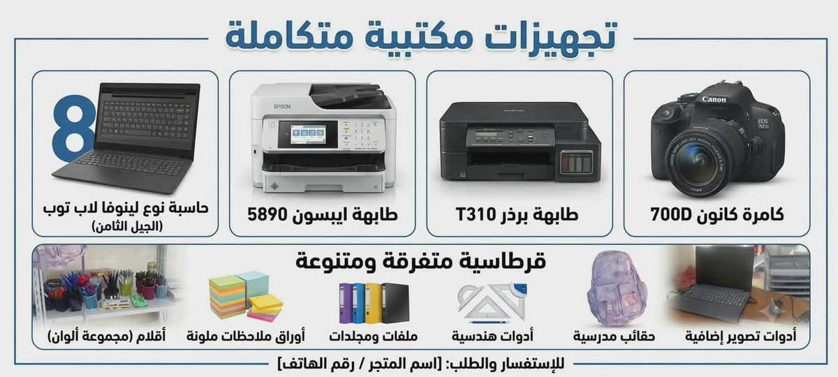 اجهزة مكتبية كاملة شرط الفحص والضمان
[1] طابعة epson workforce pro wf-5890  السعر ٦٠٠ التفاصيل كاملة مذكورة .

- تعد طابعة إبسون وورك فورس برو WF-C5890 طابعة أعمال احترافية 4 في 1 (طباعة، نسخ، مسح ضوئي "سكانر"، وفاكس). 

- تتميز بسرعة طباعة عالية تصل إلى 25 صفحة في الدقيقة، وتوفير استهلاك الطاقة، وجودة طباعة فائقة تناسب بيئات العمل المزدحمة.

* أبرز المواصفات الفنيةالوظائف: طباعة، نسخ، مسح ضوئي، وفاكس.

* سرعة الطباعة: تصل إلى 25 صفحة في الدقيقة للأسود والألوان.دقة الطباعة: تصل إلى 4800 × 1200 نقطة في البوصة (DPI).

* وقت خروج أول صفحة: 4.8 ثانية فقط.

* سعة الورق: درج قياسي يتسع لـ 250 ورقة مع إمكانية إضافة أدراج أخرى لتوسيع السعة.

* الطباعة على الوجهين: تدعم الطباعة التلقائية على الوجهين (Duplex). الطابعة اقتصادية سيت الحبر يمشيك ٣٠ الف نسخة تقريباً + متوفر سيت حبر سعة لتر 

السعر ٦٠٠ الف ( عداد ٨٩٠٠ صفحة فقط ) 

[2] Camera Canon 700D السعر ٤٢٥ مع تفاصيل كاملة 

* تعد كاميرا Canon EOS 700D (المعروفة في بعض الأسواق باسم Rebel T5i) واحدة من أشهر الكاميرات الرقمية أحادية العدسة (DSLR) للمبتدئين والهواة. 

* تقدم الكاميرا توازناً ممتازاً بين جودة الصور الثابتة وتصوير الفيديو بفضل شاشتها المتحركة بالكامل ومستشعرها المتطور.📸 المواصفات الفنية الرئيسيةالمستشعر: من نوع APS-C Hybrid CMOS بدقة 18 ميجابكسل.

* معالج الصور: معالج DIGIC 5 السريع لمعالجة الألوان وتقليل الضوضاء.حساسية الضوء (ISO): تبدأ من 100 وتصل إلى 12800 (يمكن توسيعها إلى 25600) للأداء في الإضاءة المنخفضة.نظام التركيز (AF): يحتوي على 9 نقاط تركيز، وجميعها من النوع المتداخل (Cross-type) لزيادة دقة وسرعة الفوكس.التصوير المتتابع: تصل سرعته إلى 5 إطارات في الثانية (5fps) لالتقاط اللقطات السريعة.تصوير الفيديو: 

* تسجيل فيديو بدقة Full HD 1080p بسرعة 30 أو 25 أو 24 إطاراً في الثانية.

✨ أبرز المميزاتشاشة لمس متحركة: تأتي بشاشة Clear View LCD II مقاس 3.0 بوصات قابلة للتدوير بجميع الاتجاهات، مما يسهل التصوير من زوايا صعبة أو تصوير الفلوجات (Vlogs).

[3] Brother DCP-310  السعر ١٠٠ الف مع التفاصيل الكاملة 

* الموديل الحديث: Brother DCP-T310 (نظام خزانات الحبر)هذا الموديل هو الأوسع انتشاراً حالياً ويتميز بوجود خزانات حبر جانبية شفافة قابلة لإعادة التعبئة يدوياً.🛠️ 

* المواصفات الفنية:الوظائف: طباعة، نسخ (تصوير)، مسح ضوئي (سكانر).

*سرعة الطباعة: تصل إلى 12 صفحة في الدقيقة للأسود، و6 صفحات للألوان.

* دقة الطباعة: عالية جداً تصل إلى 1200 × 6000 نقطة في البوصة (DPI).درج الورق: يتسع لـ 150 ورقة قياسية.نوع الاتصال: عبر كابل USB 2.0 فقط الموصل بالكمبيوتر (لا تدعم الواي فاي).

✨ أبرز المميزات:توفير فائق للأحبار: العبوة السوداء الاقتصادية المرفقة تكفي لطباعة ما يقارب 6500 صفحة، مما يجعل تكلفة طباعة الورقة الواحدة شبه منعدمة.سهولة التعبئة: الخزانات مدمجة بهيكل الطابعة ومنحنية بزاوية تسهل تعبئتها من الزجاجات مباشرة دون تلطيخ.الاعتمادية: مصممة بآلية يابانية تمنع انسداد رأس الطباعة (الـ Printhead) في حال الاستخدام المنتظم

[4] حاسبة لينوفو لابتوب الجيل الثامن السعر ٤٦٠ مع التفاصيل الكاملة 

* لينوفو آيديا باد (Lenovo IdeaPad) بمقاس 15.6 بوصة.

 (Lenovo Mix 15 ) (IdeaPad 320 أو 330) المصنوعة من البلاستيك المقوى، وهي موجهة للطلاب والموظفين.

* المعالج (Core i5 الجيل الثامن): معالج رباعي الأنوية قوي، يمنحك أداءً سريعاً وسلساً في فتح البرامج والدراسة، كما أنه يدعم نظام ويندوز 11 رسمياً دون أي مشاكل.

* الذاكرة العشوائية (رام 8 جيجابايت): سعة ممتازة تضمن لك تشغيل عدة برامج وتصفح الإنترنت وفتح ملفات PDF متعددة في نفس الوقت دون تعليق.

* وحدة التخزين (هارد 256 جيجابايت SSD): هارد من النوع السريع جداً. يجعل اللابتوب يقلع (يفتح) في غضون ثوانٍ ويمنحه استجابة فورية للأوامر.

* كارت الشاشة (VGA: Share - مدمج): كارت داخلي يتشارك الذاكرة مع الرام. مخصص لتشغيل الفيديوهات بجودة عالية وتصفح المواقع، ويمتاز بتوفير استهلاك البطارية.الشاشة (15.6 بوصة): شاشة كبيرة ومريحة للعين أثناء الدراسة أو مشاهدة المحتوى، وتأتي مع لوحة مفاتيح كاملة تحتوي على الأرقام الجانبية (Numpad) المفيدة للمحاسبة والكتابة السريعة.

للتواصل خاص او اتصال او واتساب ***********

بغداد جسر ديالى القديم 

يوجد قرطاسية متفرقة 

الي يأخذهم شلعة وحدة سعر خاص .
