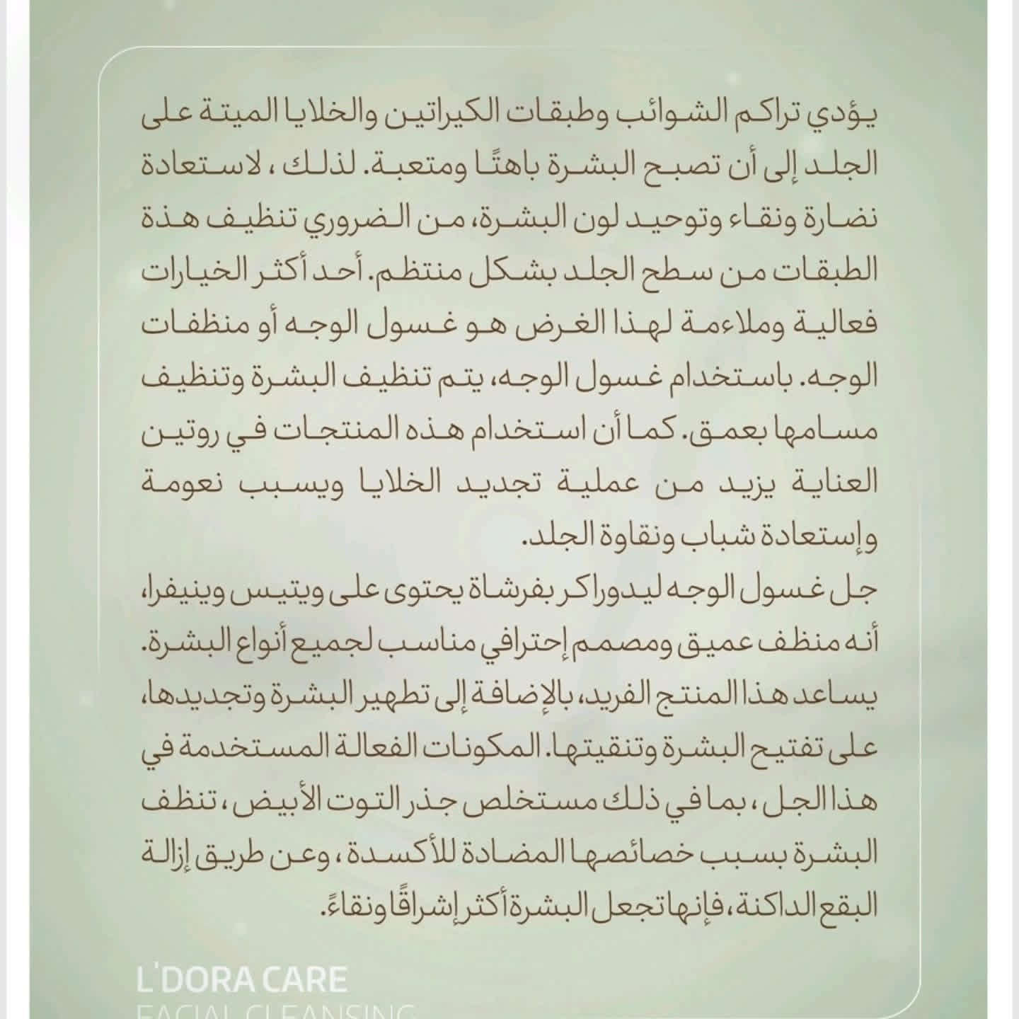 ✨ *جل غسول الوجه L'DORA Care – تنظيف عميق وإشراقة مثالية!* ✨  

🌟 *منظف احترافي يجمع بين المواد الفعالة السويسرية والجودة في التصنيع الإيراني* لضمان عناية فائقة بالبشرة.  

💫 *المميزات الفريدة:*  
- *تنظيف عميق للبشرة* بفضل خلاصة التوت الأبيض والعنب.  
- غني بمضادات الأكسدة التي تعزز نضارة البشرة وتمنحها إشراقة طبيعية.  
- *فرشاة سيليكون مضادة للبكتيريا* تزيل الرؤوس السوداء والبثور تحت الجلد.  
- يتحكم في *مسام البشرة المفتوحة* ويجعلها أكثر صفاءً ونعومة.  

🌟 *المكونات النشطة:*  
- منثول، ألانتوين، نياسيناميد.  
- خلاصة هيدروغليكوليك جذور التوت الأبيض.  
- خلاصة هيدروغليكوليك فاكهة *Vitis Vinifera (العنب)* .  

📅 *طريقة الاستخدام:*  
- ضعي كمية مناسبة على بشرة الوجه.  
- استخدمي الفرشاة السيليكونية بحركات دائرية لتنظيف عميق.  
- اشطفي الوجه بالماء الفاتر واستمتعي ببشرة منتعشة.


**إذا كنت صاحب هذا الإعلان وتريد حذفه لأي سبب، رجاءا أرسل رسالة إلى الدعم الفني**
