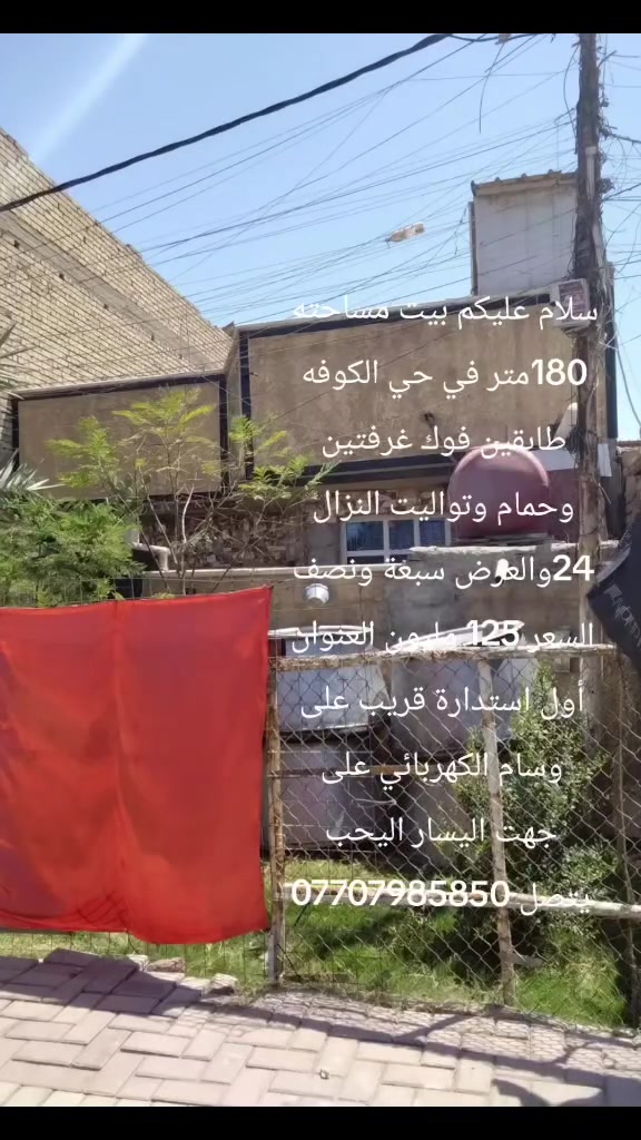 سلام عليكم بيت مساحته 180متر في حي الكوفه  طابقين فوك غرفتين وحمام وتواليت النزال 24والعرض سبعة ونصف السعر  125 مليون العنوان أول استدارة قريب على وسام الكهربائي على جهت اليسار اليحب يتصل ***********
