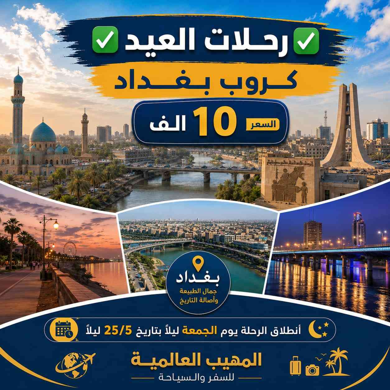 🎉 عـيـد أضـحـى مبـارك كـل عـام وانـتم بـألف خيـر🎉
➖〰️➖〰️➖〰️➖〰️➖〰️➖〰️➖➖〰️➖
خـلـي أختـيارك صـح ✅ سفـرتك راح تكـون صـح ✅
عـروضنـا مخفضـة جـداً وخدماتـنا VIP -🥰 خـليك مرتـاح
➖〰️➖〰️➖〰️➖〰️➖〰️➖〰️➖〰️➖〰️
1️⃣ دهـوك - زاخـو 
      الـسـعـر 110 الــف
      الـرحـلة الاولـى بـتاريـخ 25/5 الاثـنـين ليـلاً
      الـرحـلة الثـانيـة بـتاريـخ 28/5 الجمعـة ليـلاً
➖〰️➖〰️➖〰️➖〰️➖〰️➖〰️
2️⃣ أربـيـل - عـقـرة 
      الـسـعـر 110 الـف
      الـرحـلة الاولـى بـتاريـخ 25/5 الاثـنـين ليـلاً
      الـرحـلة الثـانيـة بـتاريـخ 28/5 الجمعـة ليـلاً
➖〰️➖〰️➖〰️➖〰️➖〰️➖〰️❌
3️⃣ سـلـيـمـانـيـة - دوكـان
       الـسـعـر 130 الـف
      الـرحـلة الاولـى بـتاريـخ 25/5 الاثـنـين ليـلاً
      الـرحـلة الثـانيـة بـتاريـخ 28/5 الجمعـة ليـلاً
➖〰️➖〰️➖〰️➖〰️➖〰️➖〰️❌
4️⃣ كـروب بـغداد : 
السعر 10 الـف 
الأنطـلاق الساعة ⌚️ 8:00 صباحاً 
والعودة 9:00 ليلاً 
بـرنامج يـوم الجمعـة : 
زيارة الامام الكاظم ع 
جزيرة بغداد السياحية 
مخابز باب الاغا
➖〰️➖〰️➖〰️➖〰️➖〰️➖〰️➖❌
للـحجز يـرجى مـراجعة مقـر الشـركة او التـواصل
🩸📍🌐العـنوان : الديـوانية نهـاية خدمـي ام الخـيل
***********📞
***********📞
