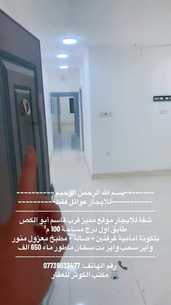 ~~~~~~~~بسم الله الرحمن الرحيم ~~~~~~~~~~
~~~~~~~~~~~للايجار عوائل فقط~~~~~~~~~~~ 

شقة طابق ثاني درج 110م قرب قاسم أبو الكص
 بلكونة أمامية  غرفتين نوم + صالة كبيره + مطبخ معزول مجهز بالكامل +خدمات 600 الف 
⸻⸻⸻⸻⸻⸻⸻⸻
دار ركن للإيجار (زيرو) مدخلين شارع فلسطين
📍 قرب الجامعة المستنصرية 
100م طرمه +4 غرف صالة مطبخ معزول +حديقة خارجيةطبكة سيارة بيتونة + سطح +2 منور كبير 1.750
⸻⸻⸻⸻⸻⸻⸻⸻
شقة طابق ثاني درج شارع المغرب (المربع الذهبي) 120 م² موقع مميز جداً
غرفتين وصاله كبيره مطبع مجهز بالكامل ومعزول خدمات منور الإيجار 700 الف
⸻⸻⸻⸻⸻⸻⸻⸻
شقة للإيجار موقع مميز قرب قاسم أبو الكص
طابق اول درج مساحة 100 م²
بلكونة أمامية غرفتين + صالة + مطبخ معزول منور 
واير سحب واير نت سخان ماطور ماء 650 الف 
⸻⸻⸻⸻⸻⸻⸻⸻
شقة قرب قاسم أبو الكص طابق ثاني درج 
موضفين او طلاب مرتبين او عائله غرفتين + صالة + مطبخ معزول منور 
واير سحب واير نت سخان ماطور ماء 450 الف
⸻⸻⸻⸻⸻⸻⸻⸻
شقة  شارع عمر طابق أول درج مدخلين
غرفتين + صالة + مطبخ معزول
💰 الإيجار: 500 🔐
⸻⸻⸻⸻⸻⸻⸻⸻
شقة شارع عمر طابق ثاني درج بلكونه
غرفة + صالة + مطبخ معزول شامل الماء والكهرباء
💰 الإيجار: 430 ألف
⸻⸻⸻⸻⸻⸻⸻⸻
شقة طابق ثاني درج شارع عمر خلفيه
غرفه وصاله معزوله ومطبخ خدمات ايجاره 400 الف
⸻⸻⸻⸻⸻⸻⸻⸻
📞 رقم الهاتف: ***********
🏢 مكتب الكوثر للعقار
