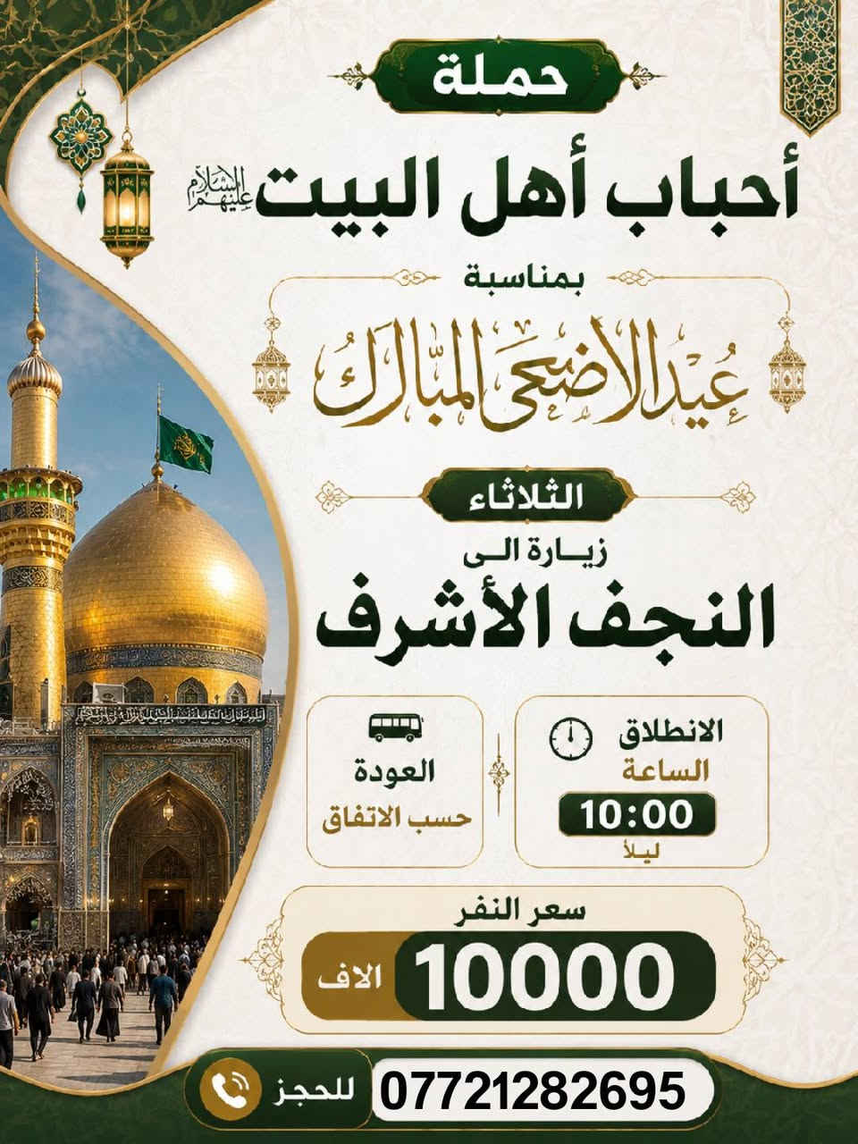 السلام عليكم 
الثلاثاء يوم عرفة زيارة الى كربلاء المقدسة واولاد مسلم 
سعر النفر 6000الاف 
الانطلاق الساعة 6:00 صباحاً 
ـــــــــــــــــــــــــــــ
الثلاثاء بمناسبه عيد الاضحى المبارك 
زيارة الى النجف الاشرف ومقبرة وادي السلام 
الانطلاق الساعة 10 ليلاً 
سعر النفر 10الاف مرجع 
👈👈للحجز ***********👉👉
👈 نوصل لأقرب نقطة دالة أهالي حي المصطفى وحي البساتين والسريدات والشعب وشارع الصحة والجزائر وحي المهندسين والمناطق المجاورة 👉
