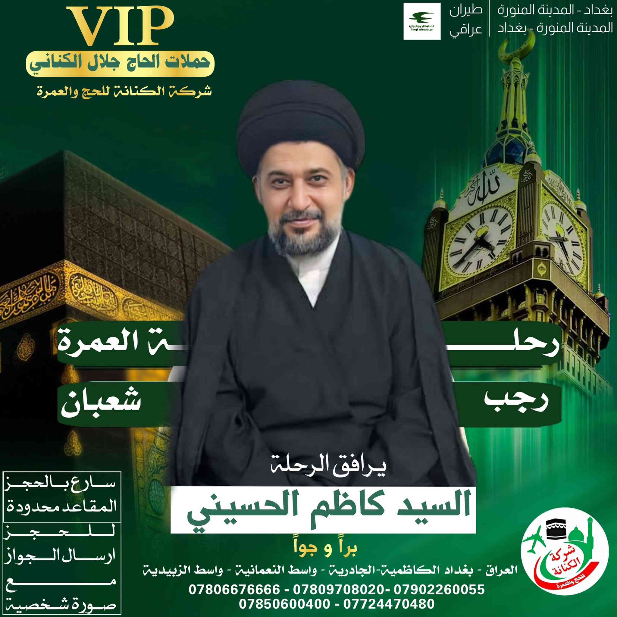 #اعلان #اعلان 

الى الراغبين في العمرتين رجب وشعبان 
الحجز من الان وتسليم 
الجواز + صوره شخصيه  لتثبيت الحجز 

يرافق الرحلة 
المتعهد #الحاج حيدر جلال الكناني 

ويرافق الحملة ارشاد ديني مميز 

_ المرشد الديني السيد حميد الشرع 
_ المرشد الديني السيد كاظم الحسيني 
_المرشد الديني السيد رشيد الزاملي 
_المرشد الديني الشيخ احمد الساعدي 

للحجز على الرحلات القادمة 
الاتصال على الارقام التالية 

***********
*********** 
*********** 
*********** 
***********
