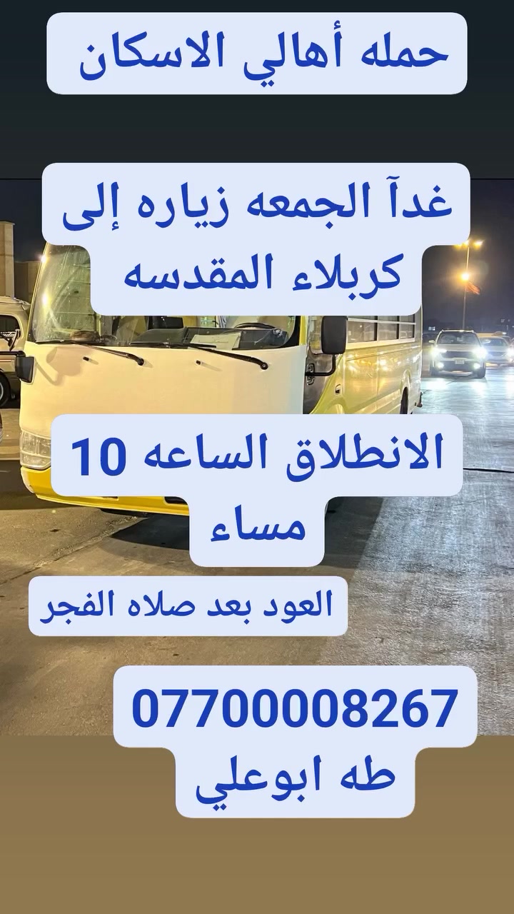 حمله أهالي الاسكان لزياره العتبات المقدسه
الجمعه سياره ١ إلى كربلاء المقدسه الساعه 10مساء 
سياره ٢ إلى مخابز باب الاغا  الساعه ٨ مساء

سياره ٣ إلى النجف الاشرف الساعه 10مساءد
***********   طه ابوعلي 
التجمع قرب مدرسه خديجه الكبرى
