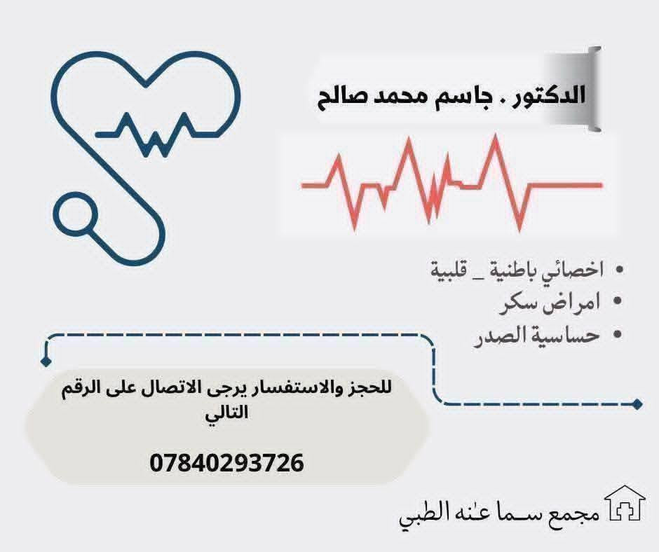 #الاطباء المتواجدون يوم غداا  (الاحد  )   في مجمع سما عنه الطبي 😍😍😍
💥💥💥💥💥
الدكتور 
( جاسم محمد صالح ) 
اخصائي باطنية _قلبية _ امراض السكر _ القلبية _امراص الانفسية وحساسية الصدر 
للحجز والاستفسار الاتصال على 
*********** 
⭐⭐⭐⭐⭐😁
🛑🛑 الدكتورة 
( فرح عبد المنعم عبد الله )
للامراض النسائية ،العقم ،رعاية الحوامل وامراض الثدي 
حاصلة على (دبلومه كفاءة) للامواج فوق الصوتية الاساسية والمتقدمة  في الامراض النسائية والحوامل من قبل (الجمعية الامريكية للتعليم في مصر ) 
للحجز الاتصال على
 ***********
⭐⭐⭐⭐⭐⭐⭐
الدكتور 
(إحسان داود مخلف) 
اخصائي امراض الجلدية والتناسلية 
جراحة وتجميل الجلد والعلاج بالليزر 
الساعة (٩-١٢:٣٠) صباحاا
للححز
 ***********

العنوان / مجمع سما عنه الطبي-مجاور صيدلية سما عنه - مقابل السوق الاول
