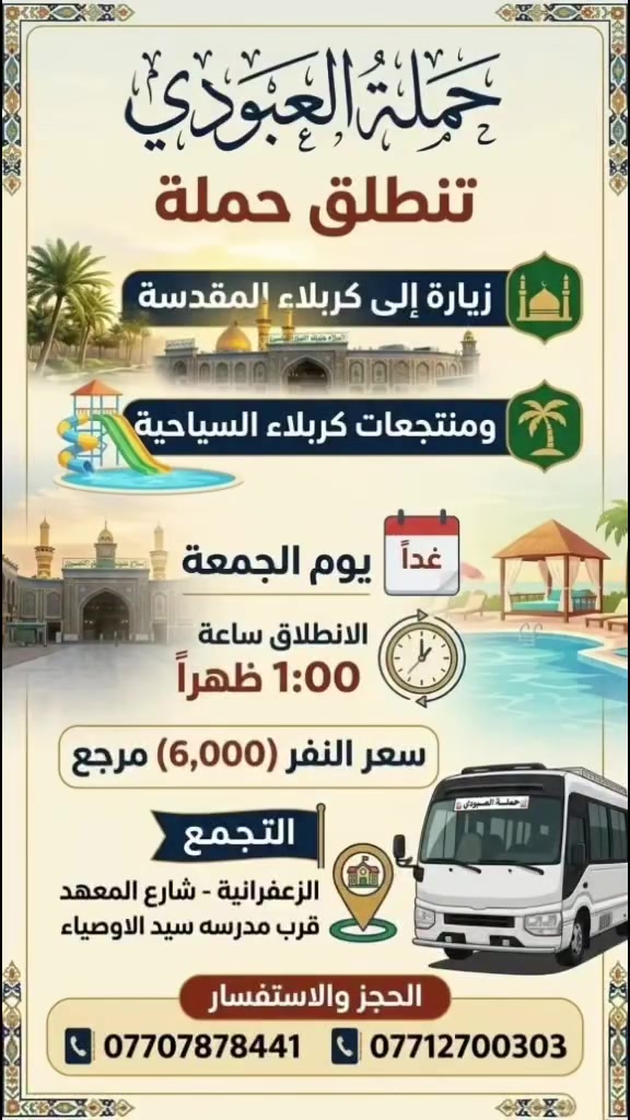 "حملة العبودي". 
تنطلق حملة العبودي إلى كربلاء المقدسة ومنتجعات كربلاء السياحية،ساعة الانطلاق (1ظهرًا) سعر النفر (6ألاف)مرجع إلى باب البيت، التجمع قرب مدرسة سيد الاوصياء.


**إذا كنت صاحب هذا الإعلان وتريد حذفه لأي سبب، رجاءا أرسل رسالة إلى الدعم الفني**