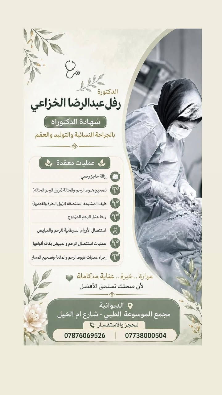 الدكتوره رفل عبدالرضا الخزاعي 👍
الدكتورة رفل عبدالرضا الخزاعي
طبيبة اختصاص /حاصلة على شهادة البورد العراقي🔻.
زميلة المجلس العراقي للاختصاصات الطبية 🔻 .
شهادة [الدكتوراه]🔻💪 بالجراحة النسائية والتوليد والعقم..
بكالوريوس طب وجراحة عامة🔻..
⏬⏬⏬
🩸اجراء كافة العمليات القيصرية المعقدة 💧وفك الالتصاقات..
🩸رعاية  الحوامل 💧و اجراء الولادة الطبيعية 💧داخل العيادة 👍
🩸علاج تكيس المبايض💧 وخربطة الهورمونات. 
🩸علاج حالات العقم💧 الأولي والثانوي والاسقاطات والمتكررة..
🩸اجراء التلقيح الصناعي💧 وتحديد جنس 💧 الجنين.
🩸إجراء عمليات التجميل💧 النسائية وتصحيح نزول الرحم والمثانة..
🩸اجراء عمليات السلس💧 البولي.
🩸اجراء عمليات استئصال الأورام السرطانية💧 للرحم والمبايض ..
🩸 اجراء عمليات قلع 👍الرحم والتليفات وأكياس المبيض بالناظور💧 ..
🟣🟣🟣🟣🟣🟣🟣🟣🟣🟣🟣🟣🟣🟣🟣🟣🟣
🟨الديوانية/ام الخيل الاولى🟨/ مجمع الموسوعة الطبي🟨 شارع ام الخيل الرئيسي مقابل بانزين خانة ام الخيل..
📞***********
📞***********🌹🌹🌹🌹🌹
