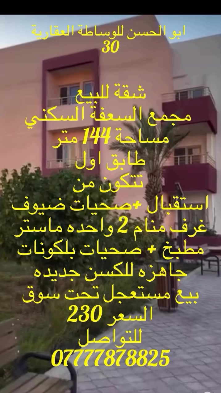 شقة للبيع 
مجمع السعفة السكني 
مساحة 144 متر
طابق اول 
تتكون من 
استقبال + حمام ضيوف 
غرف منام عدد 2 + واحده ماستر 
مطبخ + صحيات + بلكونات 
جاهزه للسكن جديد 
بيع مستعجل اقل سعر من سوق
السعر 230 
للتواصل 
🏡 ابو الحسن للوساطة العقارية 🏡

مختصون بالمجمعات السكنية:
▪️ الأمل  
▪️ الآمال  
▪️ الدره  
▪️ الجوهره  
▪️الرفاه
▪️توسعة الامال 
▪️توسعة الامل 3
▪️ڤلل ، بيوت VIP ، بيوت طابقين
طابق ونص ، شقق جميع المساحات . 
نستقبل جميع العروض 
🔹 بيع  
🔹 شراء  
🔹 إيجار  

للتواصل والاستفسار :- 

‏WhatsApp mobile :- ***********
