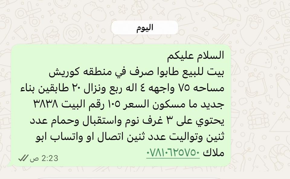 السلام عليكم
بيت للبيع طابوا صرف في منطقه كوريش مساحه ٧٥ واجهه ٤ اله ربع ونزال ٢٠ طابقين بناء جديد ما مسكون السعر ١٠٥ رقم البيت ٣٨٣٨  
يحتوي على ٣ غرف نوم واستقبال وحمام عدد ثنين وتواليت عدد ثنين اتصال او واتساب ابو ملاك ***********
