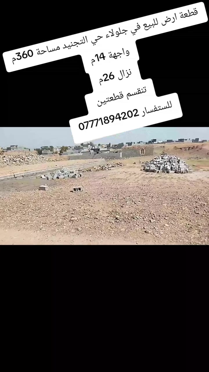 السلام عليكم 
🍂قطعة ارض للبيع🍂
🌐 في جلولاء حي التجنيد🌐
🍂 مساحة 360متر 🍂
✅واجهة 14متر ✅
✅نزال 26متر ✅
🌺تنقسم قطعتين 🌺
✅وبسعر مناسب جداً ✅
🙂قرب التبليط 🙂

🌹🌹🌹🌹🌹🌹🌹🌹🌹🌹🌹🌹
🌹للستفسار الاتصال على الارقام التالية🌹
***********                               🌹
***********.                              🌹🌹🌹🌹🌹
 او مراسلة الصفحة أو زيارة مكتبنا في حي الجماهير في🌹 مدخل المحولة                                                          🌹
📱 متابعه عقاراتنا ولايك واشتراك ليصلك كل ما يناسبك📱
✅✅✅✅✅✅✅✅✅✅✅✅✅✅✅✅
