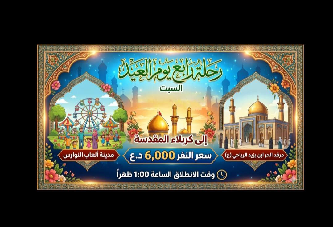 ✨ على بركة الله ✨
برنامج حملة المهيمن لزيارة العتبات المقدسة خلال أيام العيد المبارك
🟢 اليوم الأول🟢
📍 إلى النجف الأشرف + المقبرة
💰 سعر النفر: 5000 دينار
🕐 وقت الانطلاق: الساعة 1:00 ظهراً
🟢 اليوم الثاني🟢
📍 إلى كربلاء المقدسة + مدينة ألعاب النوارس
💰 سعر النفر: 6000 دينار
🕐 وقت الانطلاق: الساعة 1:00 ظهراً
🟢 اليوم الثالث🟢
🚌 انطلاق باصين:
🔹 الباص الأول🔹
📍 إلى سامراء المقدسة
💰 سعر النفر: 10000 دينار
🕑 وقت الانطلاق: الساعة 2:30 فجراً
🔹 الباص الثاني🔹
📍 إلى الكاظمية المقدسة + مول بغداد + مدينة الزوراء
💰 سعر النفر: 6000 دينار
🕐 وقت الانطلاق: الساعة 1:00 ظهراً
🟢 اليوم الرابع🟢 
📍 إلى كربلاء المقدسة + مدينة ألعاب النوارس + مقام الحر بن يزيد الرياحي (ع)
💰 سعر النفر: 6000 دينار
🕐 وقت الانطلاق: الساعة 1:00 ظهراً
📞 للحجز الاتصال
***********
***********
