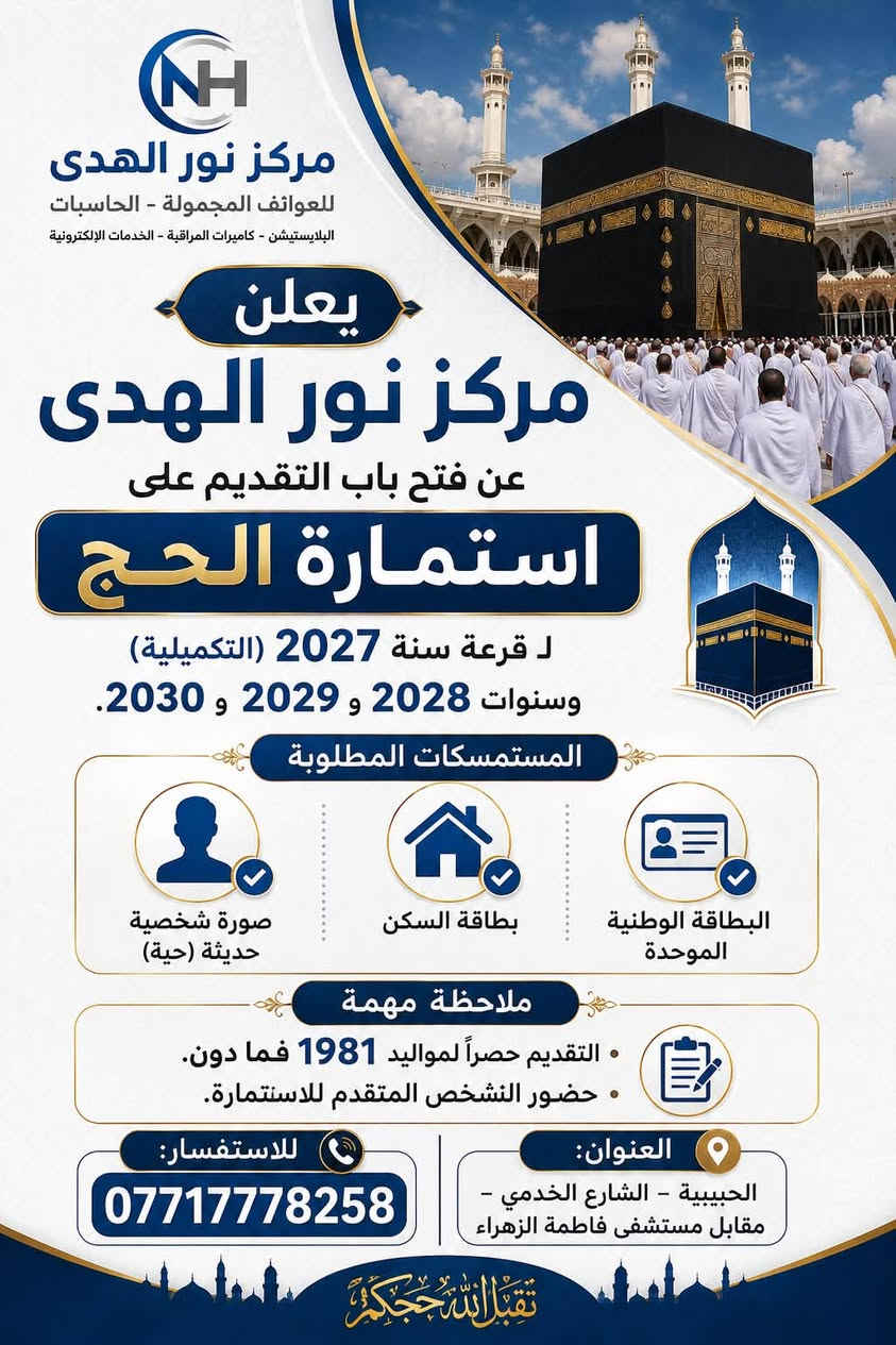 🕋 يعلن مركز نور الهدى عن فتح باب التقديم على استمارة الحج

لـ قرعة سنة 2027 (التكميلية) وسنوات 2028 و2029 و2030.

━━━━━━━━━━━━━━

📌 المستمسكات المطلوبة:

✅ البطاقة الوطنية الموحدة
✅ بطاقة السكن
✅ صورة شخصية حديثة (حية)
✅او حظور الشخص المتقدم للاستمارة
━━━━━━━━━━━━━━

💳 ملاحظة مهمة:
* التقديم حصراً لمواليد 1981 فما دون.
*حظور الشخص المتقدم للاستمارة

━━━━━━━━━━━━━━

📍 العنوان:
الحبيبية – الشارع الخدمي – مقابل مستشفى فاطمة الزهراء

📞 للاستفسار:
***********
