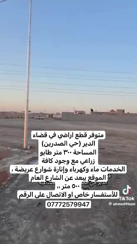 متوفر قطع اراضي في قضاء
الدير (حي الصدرين)
المساحة ٣٠٠ متر طابو
زراعي مع وجود كافة
الخدمات ماء وكهرباء وإنارة شوارع عريضة ،
الموقع يبعد عن الشارع العام
٥٠٠ متر ،،
للأستفسار خاص او الاتصال على الرقم
***********
