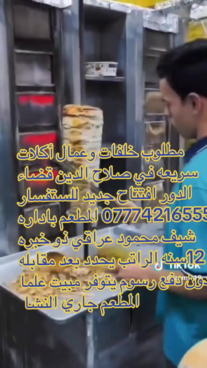 ‏السلام عليكم ورحمة الله أريد افتح مطعم جديد أكلات سريعة كلا غربية محتاج كادر عنده خبرة يشتغل وياي انه من يرغب الانضمام إلى كادرنا يرجى مراسلتي أول الاتصال على الرقم علما افتتاح المطعم في قضاء الدور وقت الافتتاح من تاريخ النشر الأحد تاريخ واحد ستة من لديه الخبرة والكفاءة الانضمام للعمل معنا كادر مختص بالأكلات الغربية السريعة لقرض تسجيل بياناته عن عن الخبرة اختصاص الخلفيات المطلوبة خلف شاورما خلف بيتزا خلفه ￼ اكريل خلفه مقبلات  عمال مساعدين عمال نتضيف + + خلفه كاونتر غربي ￼
لاستفسار واتس اب ***********￼
او مراسلة الصفحه #الجميع
