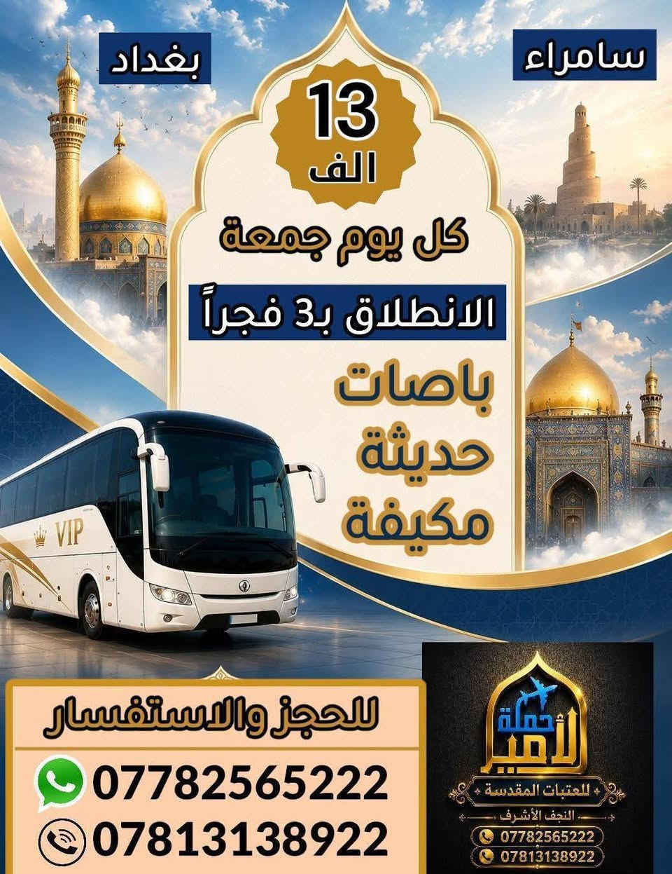 #اعيد_اضحى_مبارك_علينا_وعليكم .... 
#بماسبة #عيد الاضحى المبارك تعلن حملتنا عن برنامجها الاسبوعي... ( للعوائل فقط )و بأسعار رمزية وباصات حديثة.... 
________________________________________
🛑البرنامج الاول : يوم الجمعة المصادف 2026/5/29
المصادف ثالث ايام #عيد الاضحى المبارك.. 
1⃣ الكاظمية المقدسة 
2⃣ جزيرة بغداد السياحية
3⃣ شارع المتنبي 
4⃣ مخابز باب الآغا 
💰سعر النفر 12 الف فقط... ⏰الانطلاق الساعه 7:00 صباحاً
________________________________________
🛑البرنامج الثاني : يوم الجمعة المصادف 2026/5/29
◾️الكاظمية المقدسة "ع"
◾️ سامراء المقدسه "ع"
◾️سيد محمد سبع الدجيل "ع"
⬛ صلاة الفجر في مقام النبي ايوب ))
🍽️ مع وجبة ريوك في الدجيل.... 
🍽️ وجبة الغداء في مضيف العتبة العسكرية مجانآ 
💰سعر النفر 13  ألف  (تخفيضات لعوائلنا  النجفيه)
⏰الانطلاق الساعة 3:00 صباحاً 
_________________________________________
⚫مكان التجمع:
1⃣  مجسرات ثورة العشرين 
2️⃣ نفق ميسان( نفق المختار )
3️⃣  مستشفى ابن ابلال
"ملاحظة لا تغرك الاسعار الرخيصه باصاتنه حديثه ومكيفة )
للحجز والاستفسار مراسلة الصفحةاو الاتصال على الارقام التالية
 #واتساب👈***********📞 
#واتساب👈***********📞
اسأل من كان معنا لسنا الوحيدين ولاكننا الافضل يدللون عوائلنه النجفيه))
#لاتنسوا زيارة صفحتنا ومتابعتها ليصلكم كل ما هوجديد
https://www.facebook.com/share/1AAzParne9
