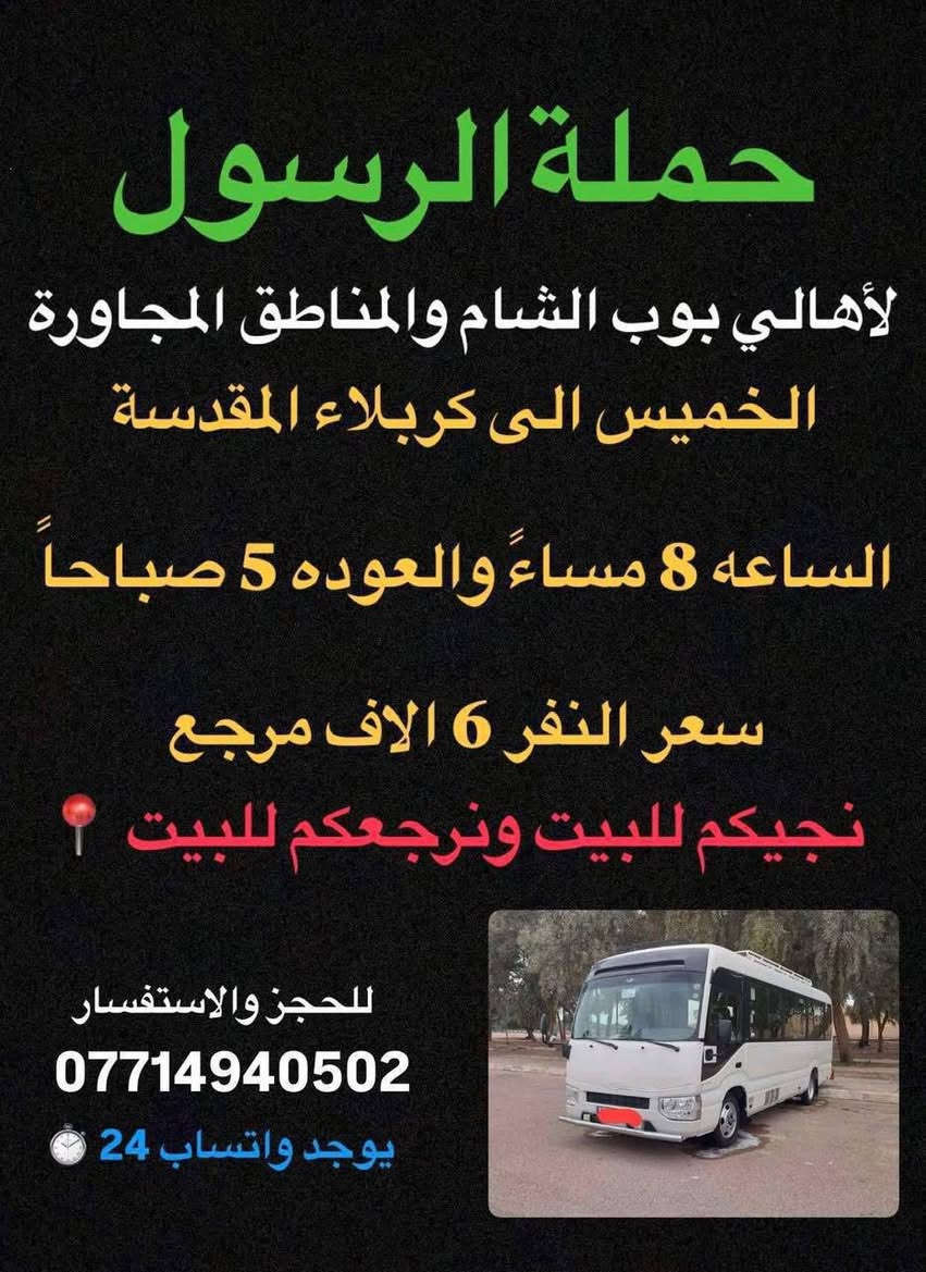 🔴حملة الرسول لأهالي بوب الشام والمناطق المجاورة🔴
#برنامج_زيارات_يوم_الخميس 
——————————————————————————
الخميس الى كربلاء المقدسة 🕌🕌
الساعه 8 ليلاً والعوده 5 صباحاً 
سعر النفر 6 الاف مرجع 
نجيكم للبيت ونرجعكم للبيت 📍
——————————————————————————
الخميس الى النجف الاشرف 🕌🕌
الساعه 9 ليلاً والعوده 8 صباحاً 
سعر النفر 10 الاف مرجع 
نجيكم للبيت ونرجعكم للبيت 📍
——————————————————————————
الحجز والاستفسار 
***********
يوجد واتساب 24⏱️
