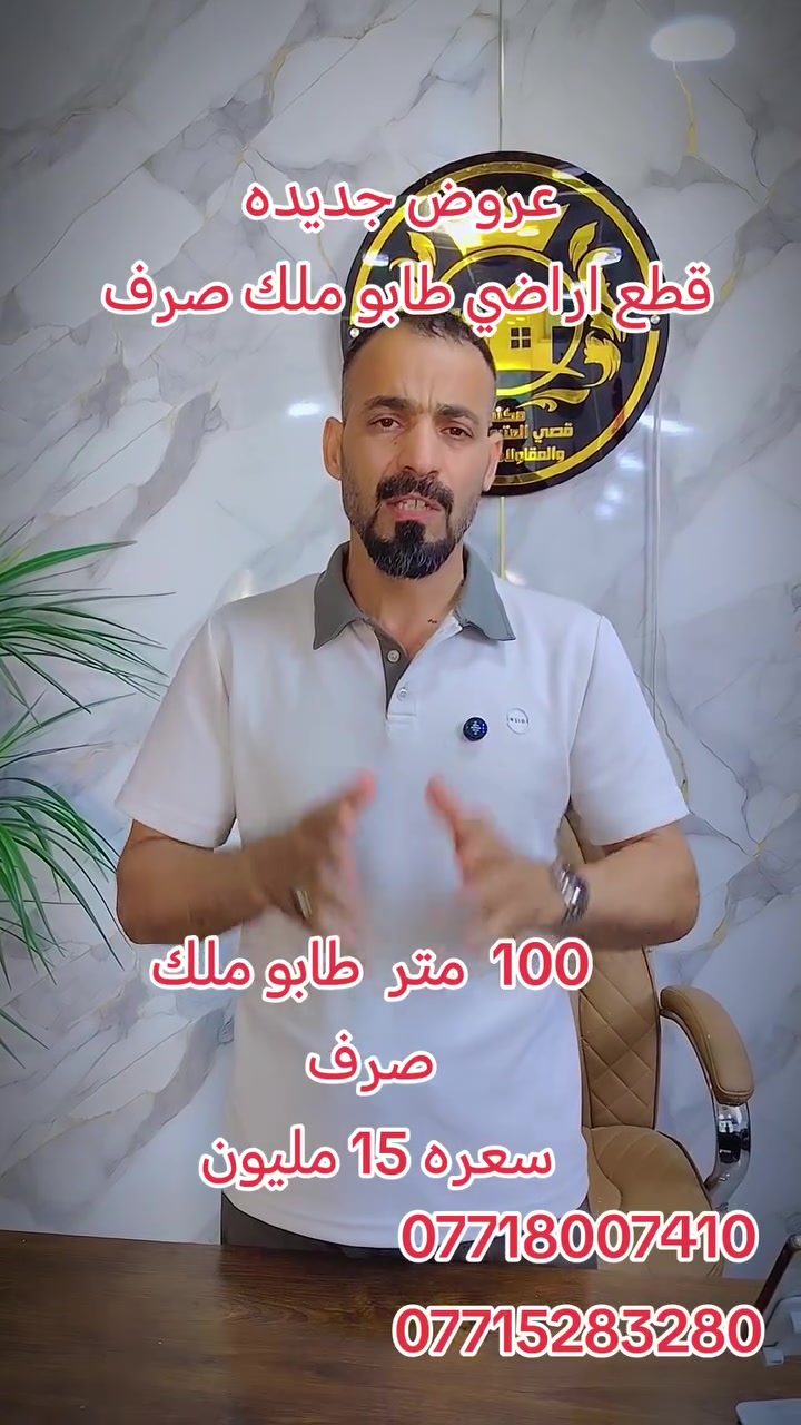 عروض جديده 
(مكتب قصي العتبي  للعقار ) 

قطع اراضي  طابو ملك صرف مفروزة وجاهزة القطعه قريبة على الخدمات. وبأسعار  مناسبه جدااااااااااااا 

100 متر. بسعر  ((   15  )) مليون. مع التحويل تستلم سند
تكدر تسحب عليها. قرض الإسكان. 
(الواجهة 5 // النزال 20)
(من صاحب السند مباشر)
بغداد على طابو  ناحية الوحده 
🔴🔴🔴🔴🔴🔴🔴
يوجد  300متر. بسعر. 
         35.مليون. 
مشموله بقرض الإسكان
ثاني يوم نفتحلك بيان بالطابو

🔴🔴🔴🔴🔴🔴🔴

 لدينا الكثير من العروض
دور  بمساحات مختلفه.
كذالك دوانم. طابو ملك صرف
حسب الطلب

اي واحد عنده قطعة ارض يريد يبيعها
يتواصل خاص 

للاستفسار تفضل خاص
 
اتصل ***********

*********** 
وتساب
***********
