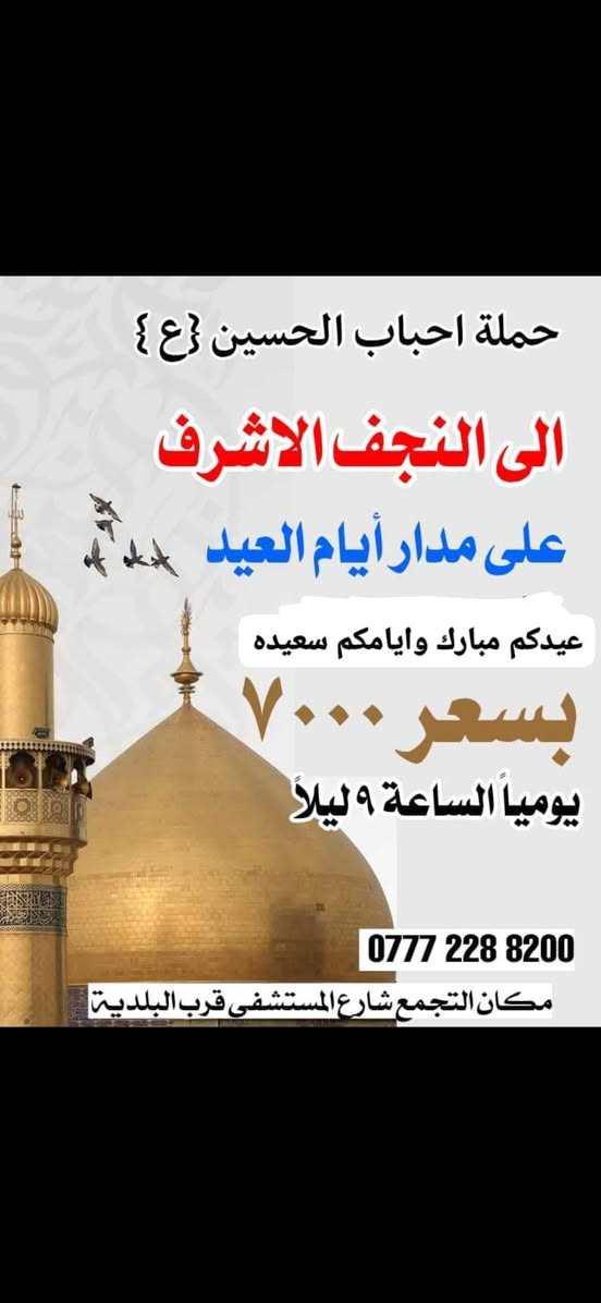 🔶️للحجز والستفسار ***********     حملة احباب الحسين 
🔴️تعلن عن برنامج ايام عيد الفطر المبارك 🌙🎄
⏰️الوقت الول  بل 2:00 الضهر          🕌الى النجف الاشرف🕌
⏰️والوقت الثاني بل 9:00 ليلآ.        🕌 الى النجف الاشرف🕌
🟢سعر النفر 💲 7،000 تالاف💲 
🔻برنامج على طول ايام العيد المبارك🌙🔻
