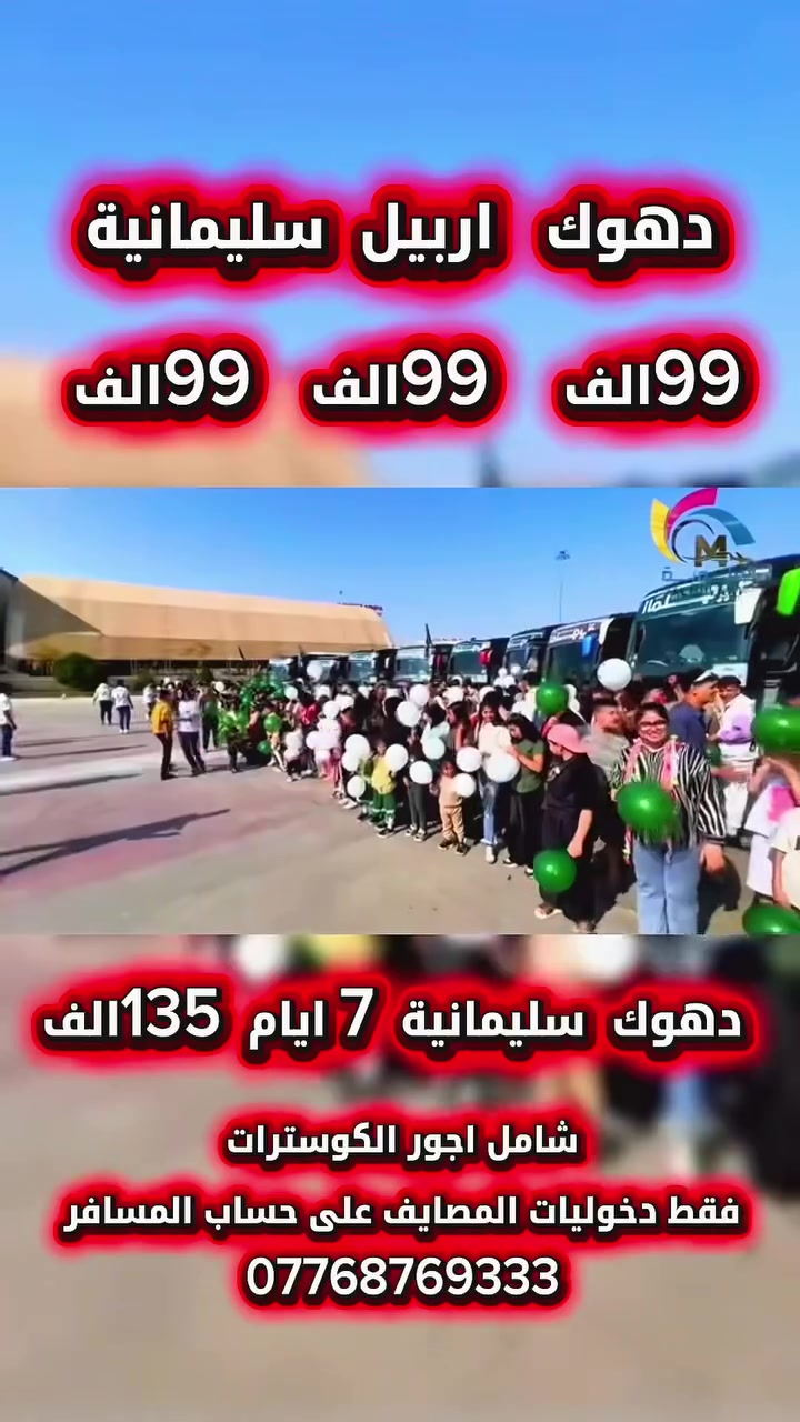 ⭕️عروض عيد الأضحى المبارك كل عام وانتم بألف خير ⭕️
           ⭕️انزل جوّة وشوف العرض الي يناسبك ⭕️              
                        شامل أجور الكوسترات 
          فقط دخوليات المصايف على حساب المسافر 

اربيل شقلاوه ورتي   5 أيام 4 اليالي سعر((نفر 99الف)) 

دهوك زاخو جمانكي 5 ايام 4 اليالي سعر((نفر 99الف))

سليمانية احمد او  5ايام 4 اليالي سعر((نفر 99الف))

سليمانية+دهوك 7 ايام 6 اليالي سعر(( نفر  135 الف ))                                             

دهوك + اربيل 7 ايام 6 اليالي سعر ((نفر 135الف ))

برنامج ال 5 ايام كل يوم  (( ثلاثاء))و((الجمعة)عوائل فقط))

برنامج  ال7 ايام كل يوم  ((سبت)) ((عوائل فقط ))

تسكين سنتر المدينة(اربيل)(شقلاوه)(دهوك)(سليمانية)

🔸برنامج تنفيذ الشركة حصرياً                                     
❗️ًراسل الصفحة وسوف نرسل كل تفاصيل  السفرة وخدماتنا 
📌وفنادقنا اربع ⭐️⭐️⭐️⭐️ سنتر المدينة 
🔸وباصاتنا /// vip\\          

كروب الشركة تابع واطلب الانضمام حتة شوف اراء المسافرين 
https://www.facebook.com/share/g/1AwixNdMVi/?                        

يدللون زبائننا كل 6 نفرات 7 مجاني  مقعد 
🙋‍♀️الاطفال من عمر 5 سنين الى 9 نص سعر  المقعد بالباص

📍زبائنا في الرصافة وفرنالكم طريقة الحجز المنزلي والباص يجيكم
للرصافة عند الانطلاق وتدللون كل ما عليكم الاتصال بنا فقط 

📍فرع الاول كرخ شارع الربيع حي جامعة 
التواصل معنا   
((***********)) ((***********))📞

((***********))((‭ ***********))📞

الآن يمكنك الحجز الكتروني وأنت في بيتك عن طريق التحويل (زين كاش ماستر كارد FIB ) او الحجز أولاين 
نستقبل زبائننا واتصالاتكم من ال 2 ظهراً إلى ال 10 مسا
