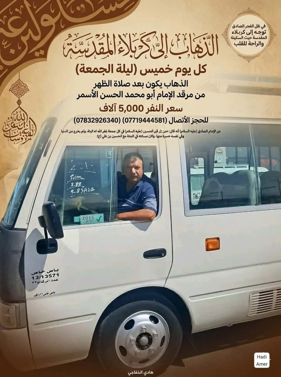 الخميس بعد صلاة الظهر   الى (كربلاء
 المقدسة)أن شاء الله 
 النفر(5) ألاف مع تحيات حملة( الفجر الصادق) للأستفسار الاتصال على الارقام (***********). (***********)
