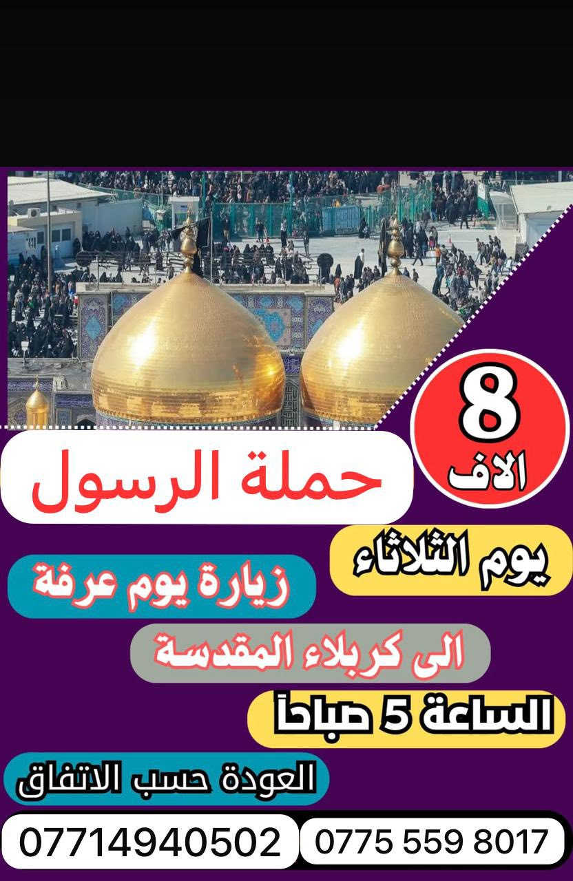 🔴حملة الرسول لأهالي بوب الشام والمناطق المجاورة🔴
#برنامج_زيارات_يوم_عرفات_والعيد_برنامج_الثلاثاء
——————————————————————————-
الثلاثاء الى كربلاء المقدسة 🕌🕌
الساعه 5 صباحاً والعوده 2 ضهراً 
سعر النفر 8 الاف مرجع 
نجيكم للبيت ونرجعكم للبيت 📍
——————————————————————————
الثلاثاء الى النجف الاشرف 🕌🕌
الساعه 8 ليلاً والعوده حسب الاتفاق (صباحاً)
سعر النفر 10 الاف مرجع 
نجيكم للبيت ونرجعكم للبيت 📍
——————————————————————————
للحجز والأستفسار 
***********
يوجد واتساب 24⏱️
