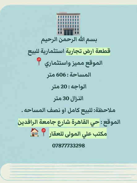 بسم الله الرحمن الرحيم 
قطعة ارض تجارية للبيع 
تصلح تجاري عيادات او بناية تجارية للسكن 
الموقع مميز واستثماري 📍
المساحة : 606 متر 
الواجه : 20 متر 
النزال 30 متر
ملاحظة: للبيع كامل او نصف المساحه .
الموقع : حي القاهرة شارع جامعة الرافدين 
مكتب علي المولى للعقار 📍🏠
*********** ‭
