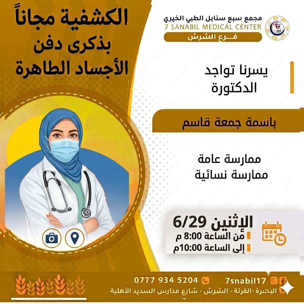 بسم الله الرحمن الرحيم 
ضمن مبادراتنا الإنسانيه المعهوده والمتكرره بذكرى دفن الاجساد الطاهرة سوف تكون الكشفية مجانية لعياده النسائيه
في مجمع سبع سنابل الطبي الخيري/ فرع الشرش.
الموقع: الشرش شارع مركز شرطة الشرش مجاور مدارس السديد الاهليه النموذجيه.
اليكم جدول تواجد الأطباء لهذا اليوم الاربعاء المصادف 2026/6/17
ملاحظه: الحجز يكون داخل المجمع 
للاستفسار واتساب فقط
رقم عيادات المجمع ... ***********
رقم  عيادة الاسنان .. ***********
رقم المختبر...  ***********
يبدأ الحجز من الساعه الخامسه عصرا 🕔
ينتهي الدوام الساعه العاشرة ليلا 🕙
ادامكم الله بصحه وعافيه
