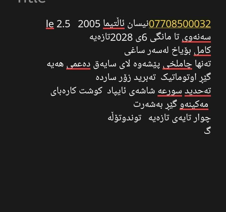 ***********نیسان ئاڵتیما 2005   2.5
‎سەنەوی تا مانگی 6ی 2028تازەیە
‎کامل بۆیاخ لەسەر ساغی 
‎تەنها چاملخی پێشەوە سایەق دەعمیکی بچوکی هەیە 
‎گێڕ اوتوماتیک  تەبرید زۆر ساردە 
‎تەحدید سورعە شاشەی ئایپاد  کوشت کارەبای
‎ مەکینەو گێڕ بەشەرت 
‎چوار تایەی تازەیە   توندوتۆڵە السليمانية, العراق
