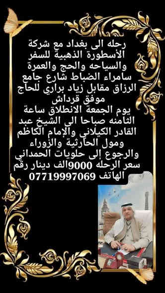 كروب بغداد مختلف من شركة الاسطورة الذهبية للسفر والسياحة مع الكنك والزعيم موفق ال قرداش السامرائي

برنامج الرحلة

الشيخ عبد القادر
مول بغداد
الزوراء
الإمام الكاظم
زنود الست الحمداني

كل هذا بسعر 9الاف دينار

عوائل فقط عوائل فقط

سيرافق الحاج موفق ال قرداش
وهناك قرعة في الباص
القرعة احتمال تفوز سفرة للشمال
او للعمرة
سارعو بالحجز
***********
***********
او مراجعة مقر الشركة سامراء حي الضباط شارع جامع الرزاق مقابل ماكولات زياد براري شركة الاسطورة الذهبية للسفر والسياحة
