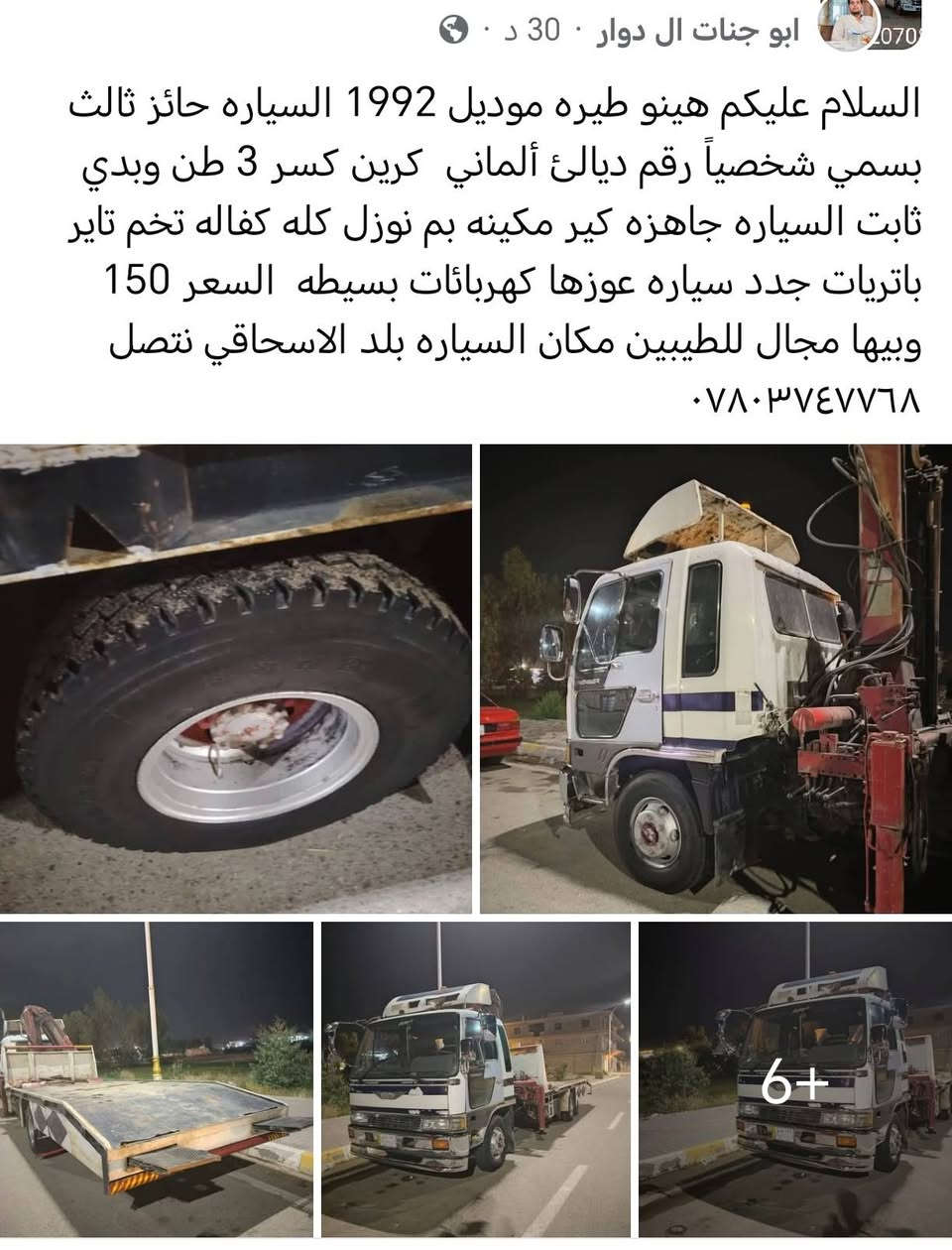 السلام عليكم هينو طيره موديل 1992 السياره حائز ثالث بسمي شخصياً رقم ديالئ ألماني  كرين كسر 3 طن وبدي ثابت السياره جاهزه كير مكينه بم نوزل كله كفاله تخم تاير باتريات جدد سياره عوزها كهربائات بسيطه  السعر 150 وبيها مجال للطيبين مكان السياره بلد الاسحاقي نتصل ***********
