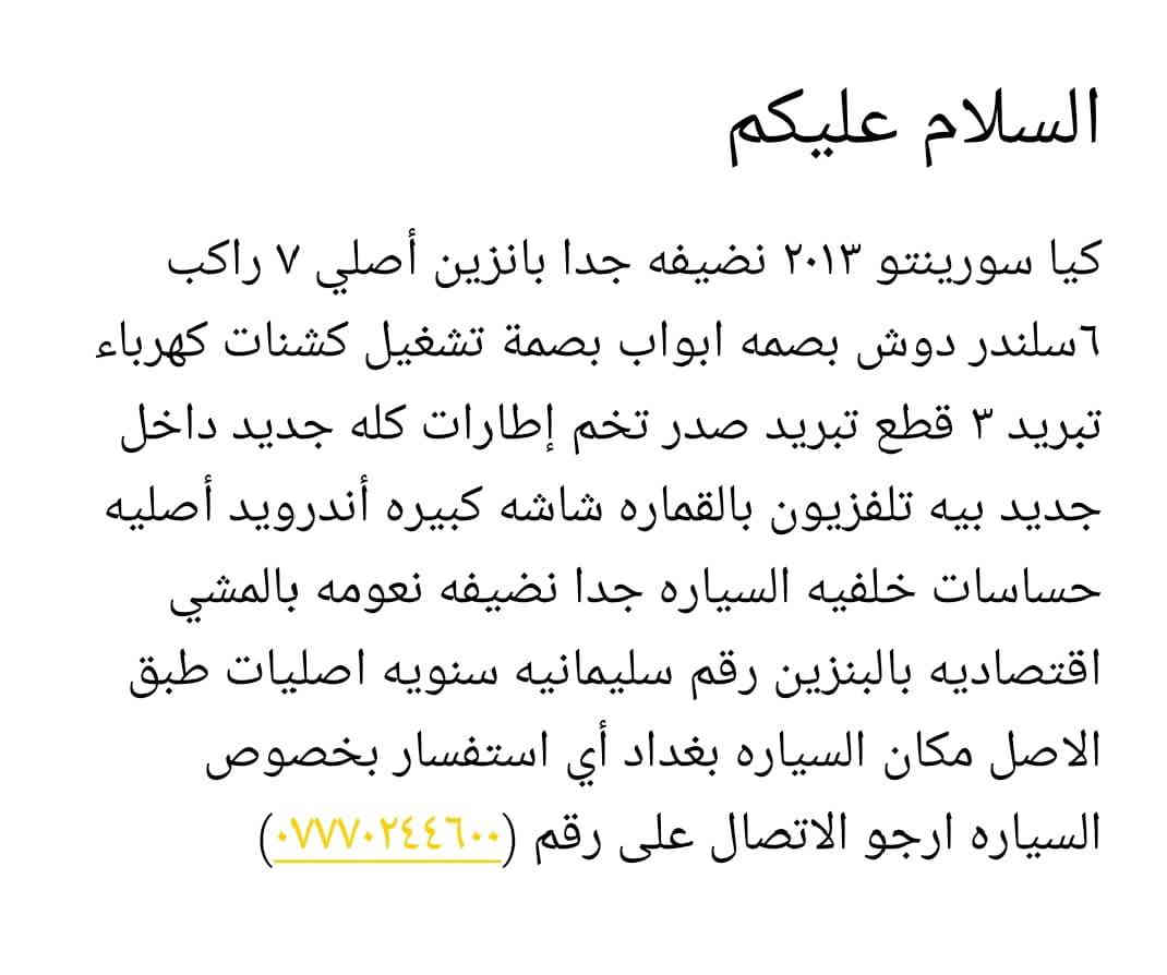 كيا سورنتو ٢٠١٣ نضيفه جدا بانزين أصل ٧ راكب سلندر دوش بصدمة أبواب بصمة تشغيل بصمة صندوق كشنات كهرباء تبريد بالكشنات تبريد ٣ قطع صدر تخم إطارات كله جديد بيه تلفزيون بالقماره شاشه كبيره أندرويد اصليه حساسات خلفية السياره جدا نضيفه نعومه بالمشي رقم سليمانيه سنويه طبق الاصل مكان السياره بغداد اي استفسار ارجو الاتصال على الرقم(***********)
